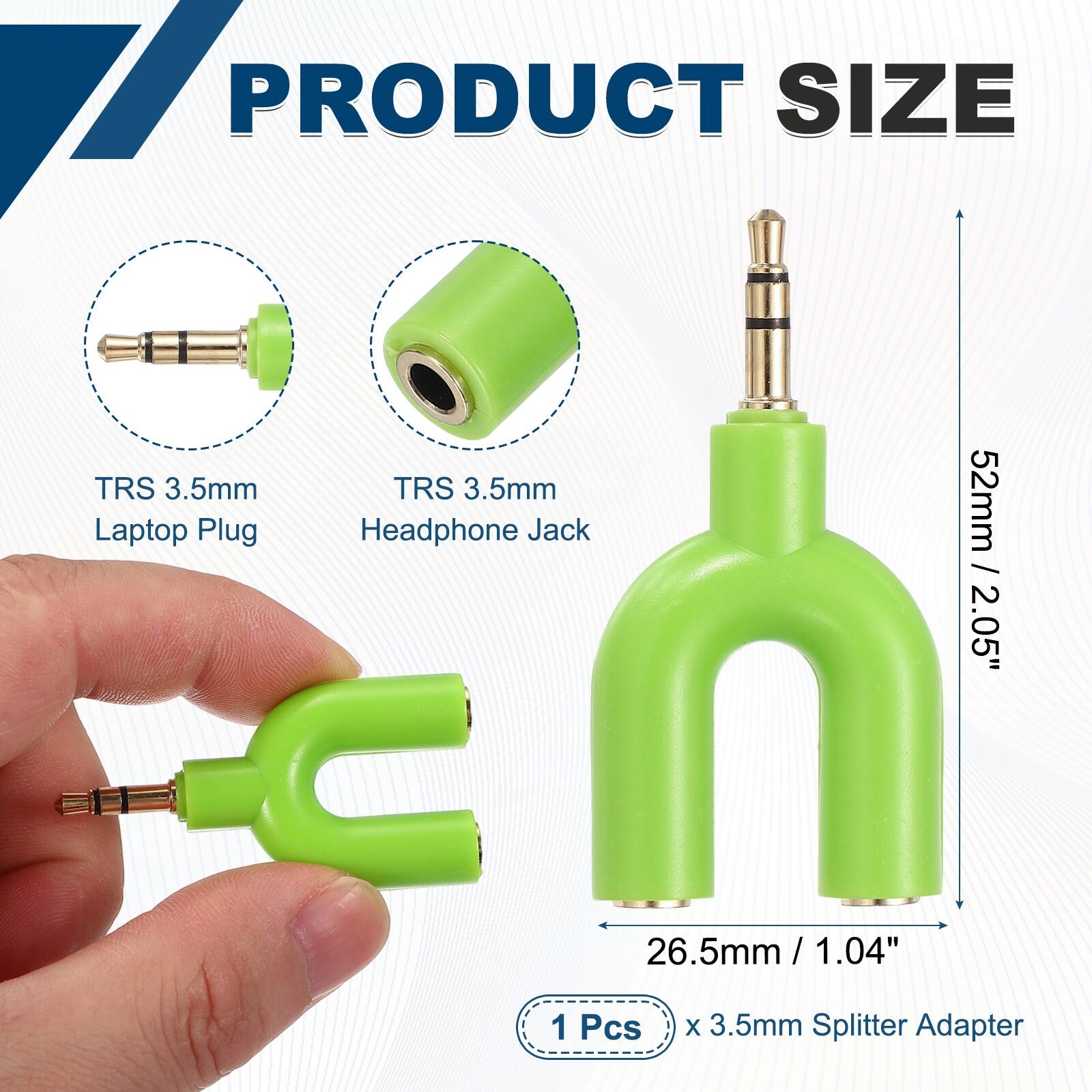 PRODUCT SIZE  
TRS 3.5mm Laptop Plug  
TRS 3.5mm Headphone Jack  
52mm / 2.05"  
26.5mm / 1.04"  
1 Pcs x 3.5mm Splitter Adapter
