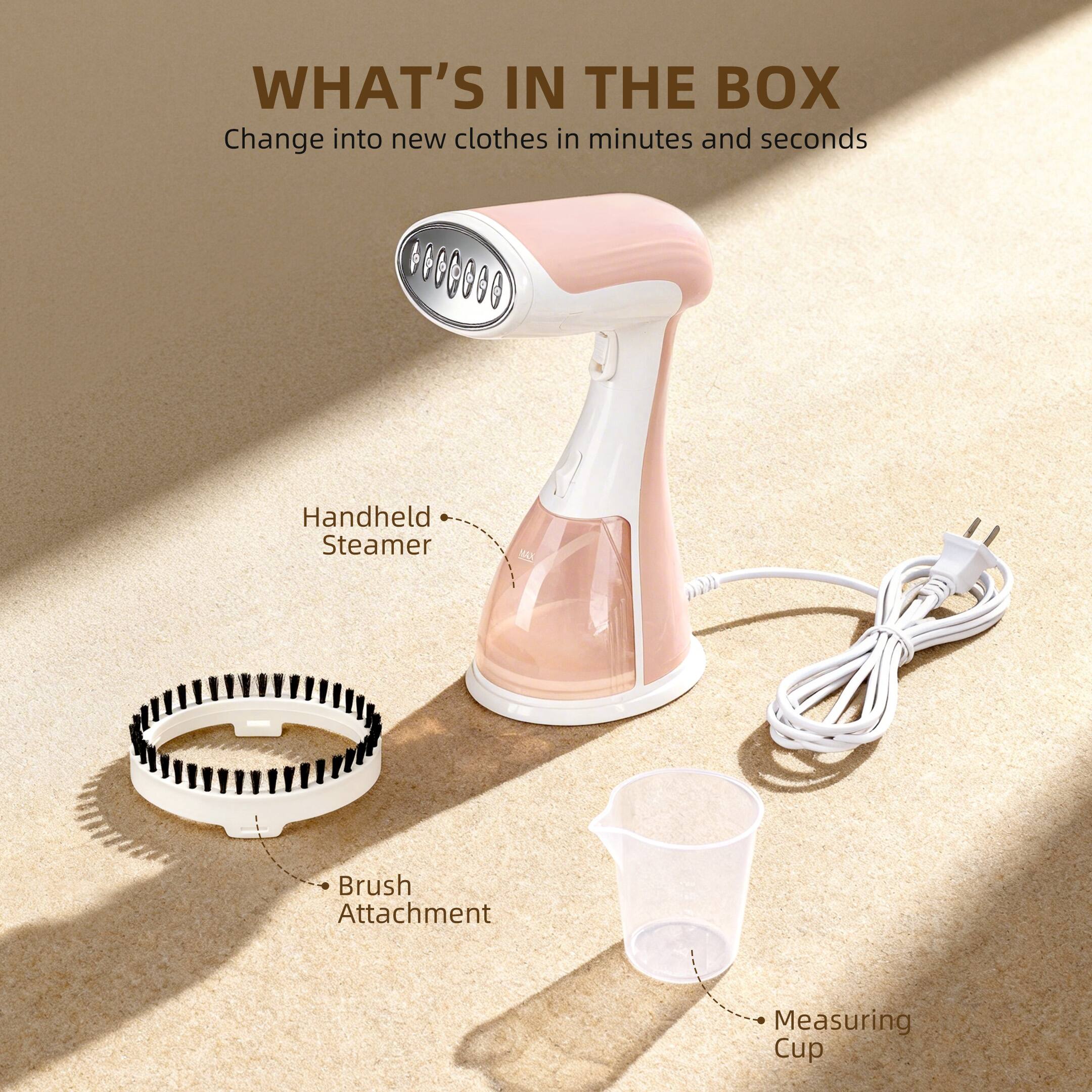 WHAT'S IN THE BOX  
Change into new clothes in minutes and seconds  

- Handheld Steamer  
- Brush Attachment  
- Measuring Cup