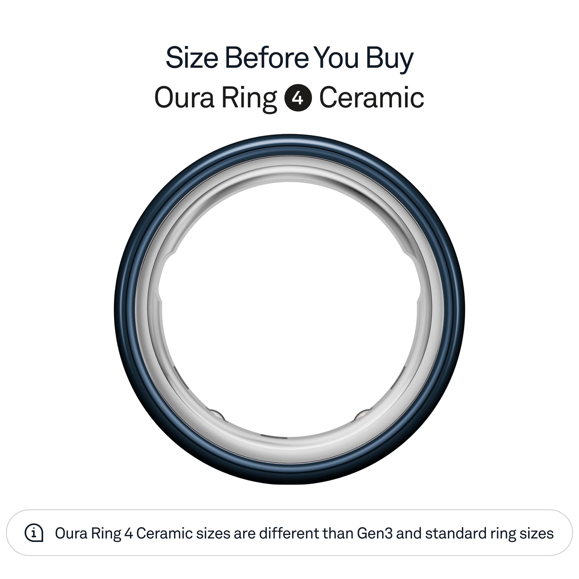 Size Before You Buy  
Oura Ring 4 Ceramic  

Oura Ring 4 Ceramic sizes are different than Gen3 and standard ring sizes