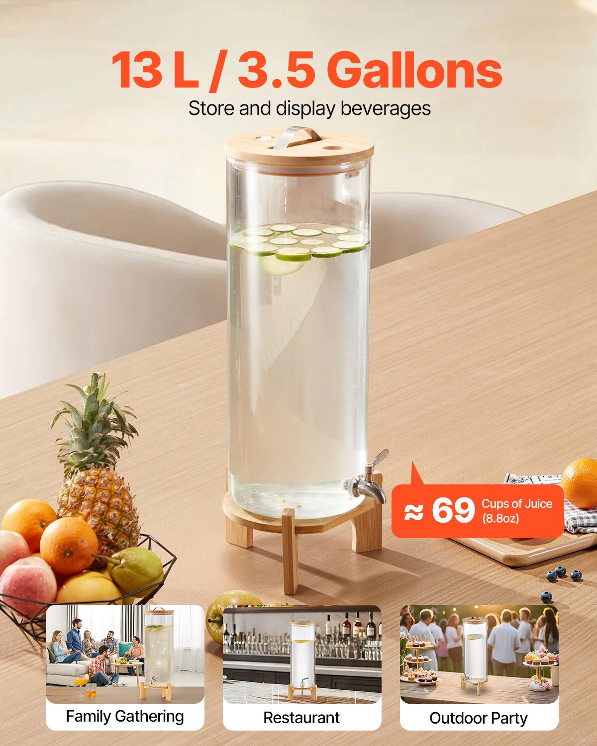 13 L / 3.5 Gallons  
Store and display beverages  

≈ 69 Cups of Juice (8.8oz)  

Family Gathering  
Restaurant  
Outdoor Party