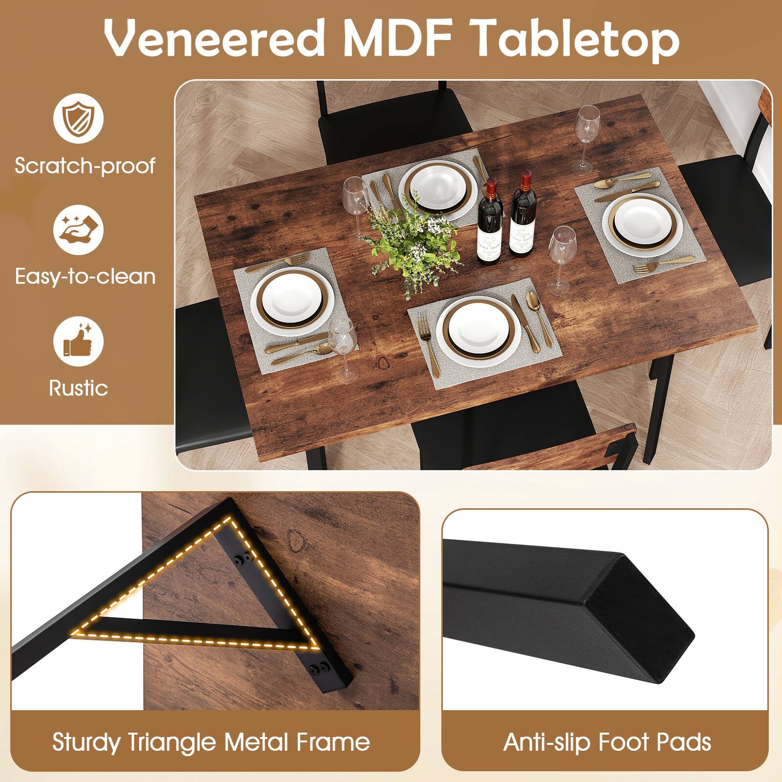 Veneered MDF Tabletop

- Scratch-proof
- Easy-to-clean
- Rustic

Sturdy Triangle Metal Frame

Anti-slip Foot Pads