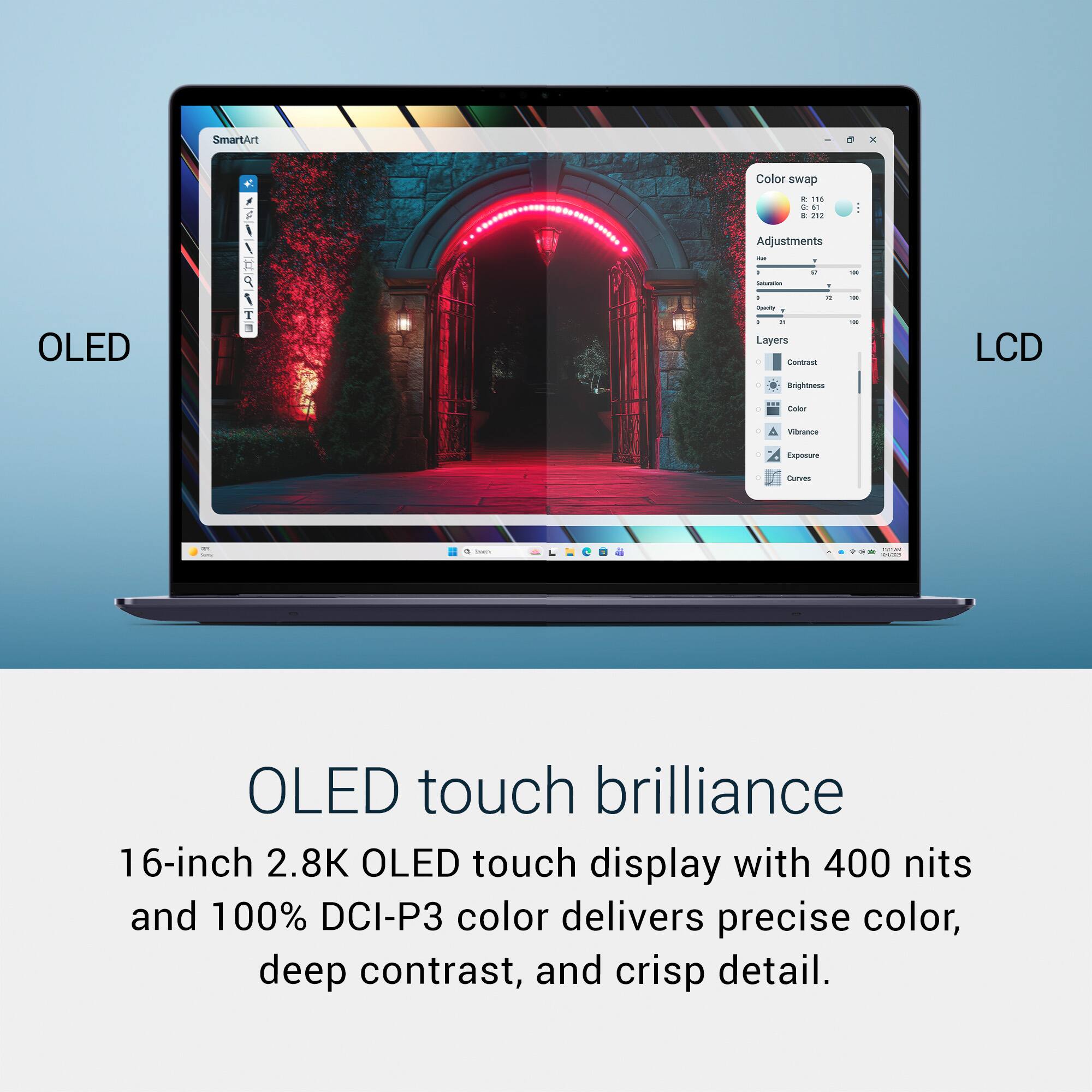 OLED SmartArt /T  
Color swap . 118 & + 141 Adjustments / - - - . - - . Layers Contract Erightees - - - . LCD -ader vituance Z Exposus Lurves - - OLED touch brilliance  
16-inch 2.8K OLED touch display with 400 nits and 100% DCI-P3 color delivers precise color, deep contrast, and crisp detail.