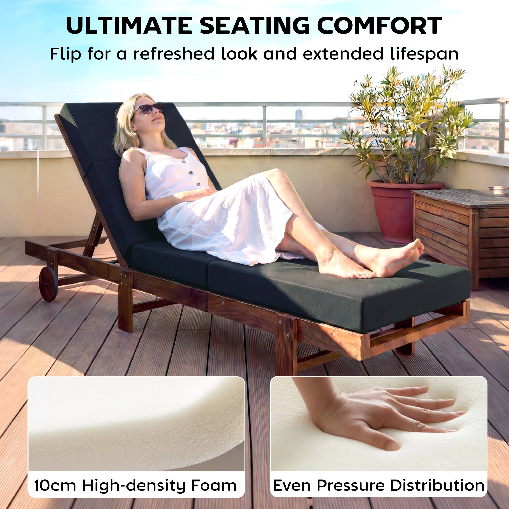 ULTIMATE SEATING COMFORT  
Flip for a refreshed look and extended lifespan  

10cm High-density Foam  
Even Pressure Distribution