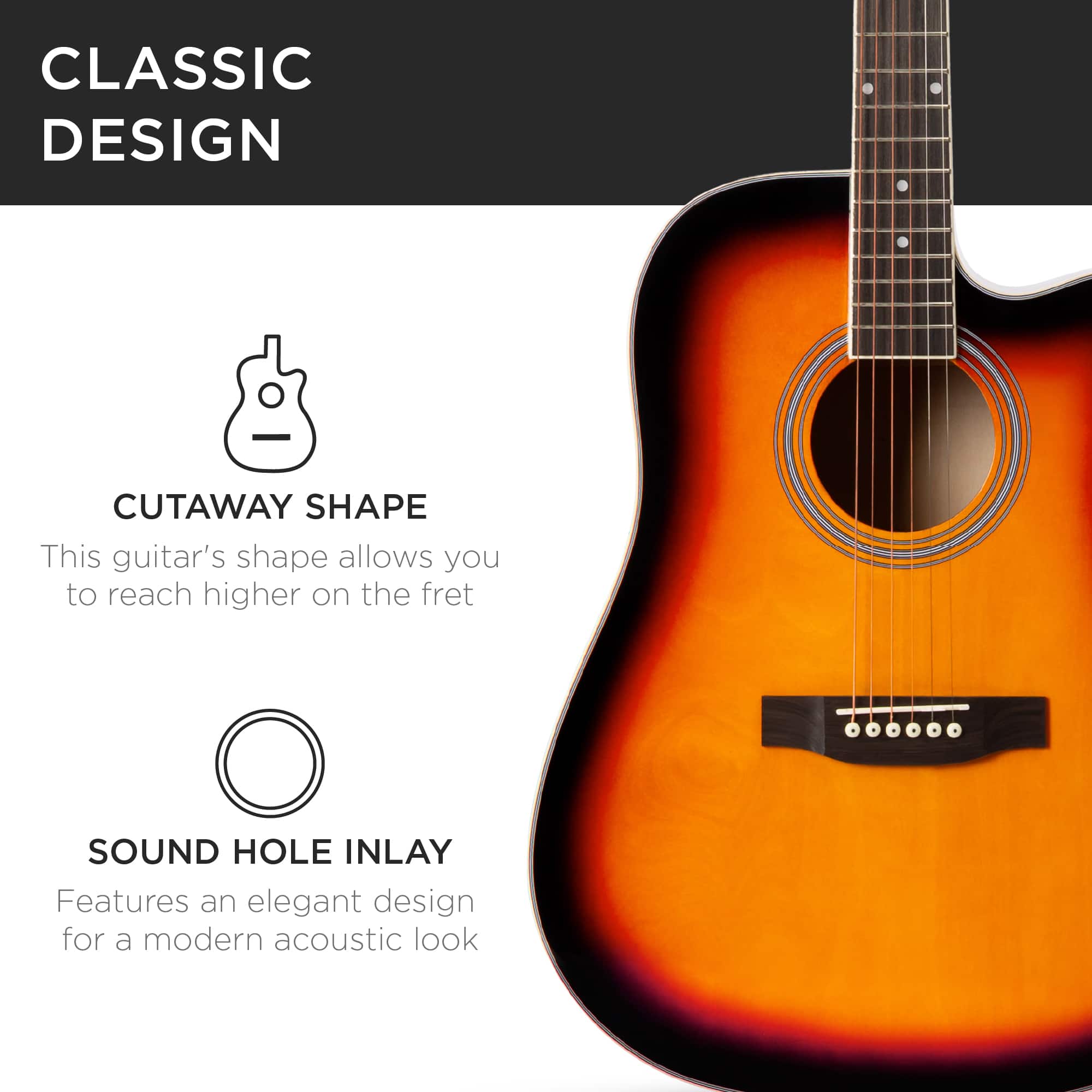 CLASSIC DESIGN
CUTAWAY SHAPE
This guitar's shape allows you to reach higher on the fret
SOUND HOLE INLAY
Features an elegant design for a modern acoustic look
