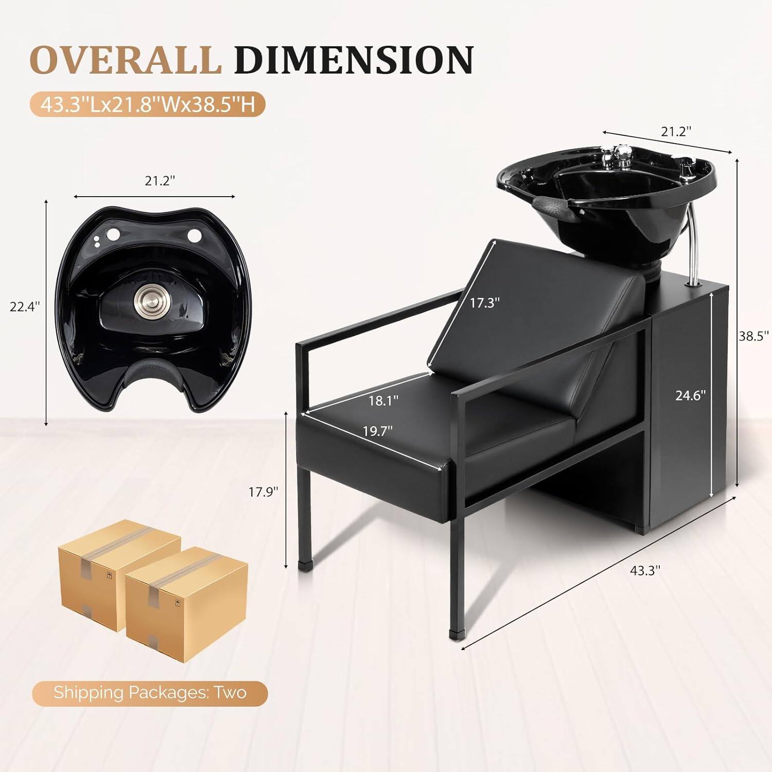 OVERALL DIMENSION  
43.3"Lx21.8"Wx38.5"H  

21.2"  
21.2"  
22.4"  
17.3"  
38.5"  
18.1"  
24.6"  
19.7"  
17.9"  
43.3"  

Shipping Packages: Two
