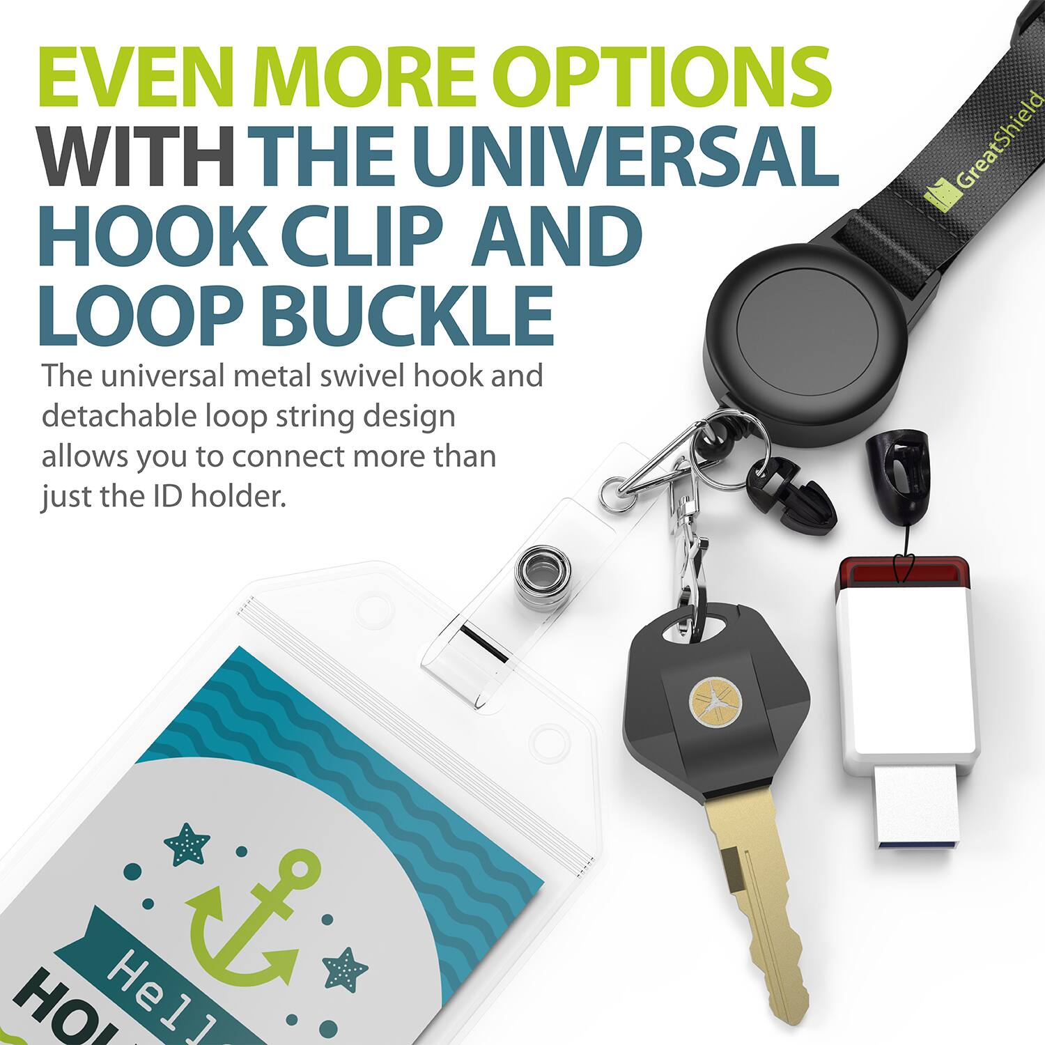 EVEN MORE OPTIONS WITH THE UNIVERSAL GreatShield HOOK CLIP AND LOOP BUCKLE

The universal metal swivel hook and detachable loop string design allows you to connect more than just the ID holder.

HOLL