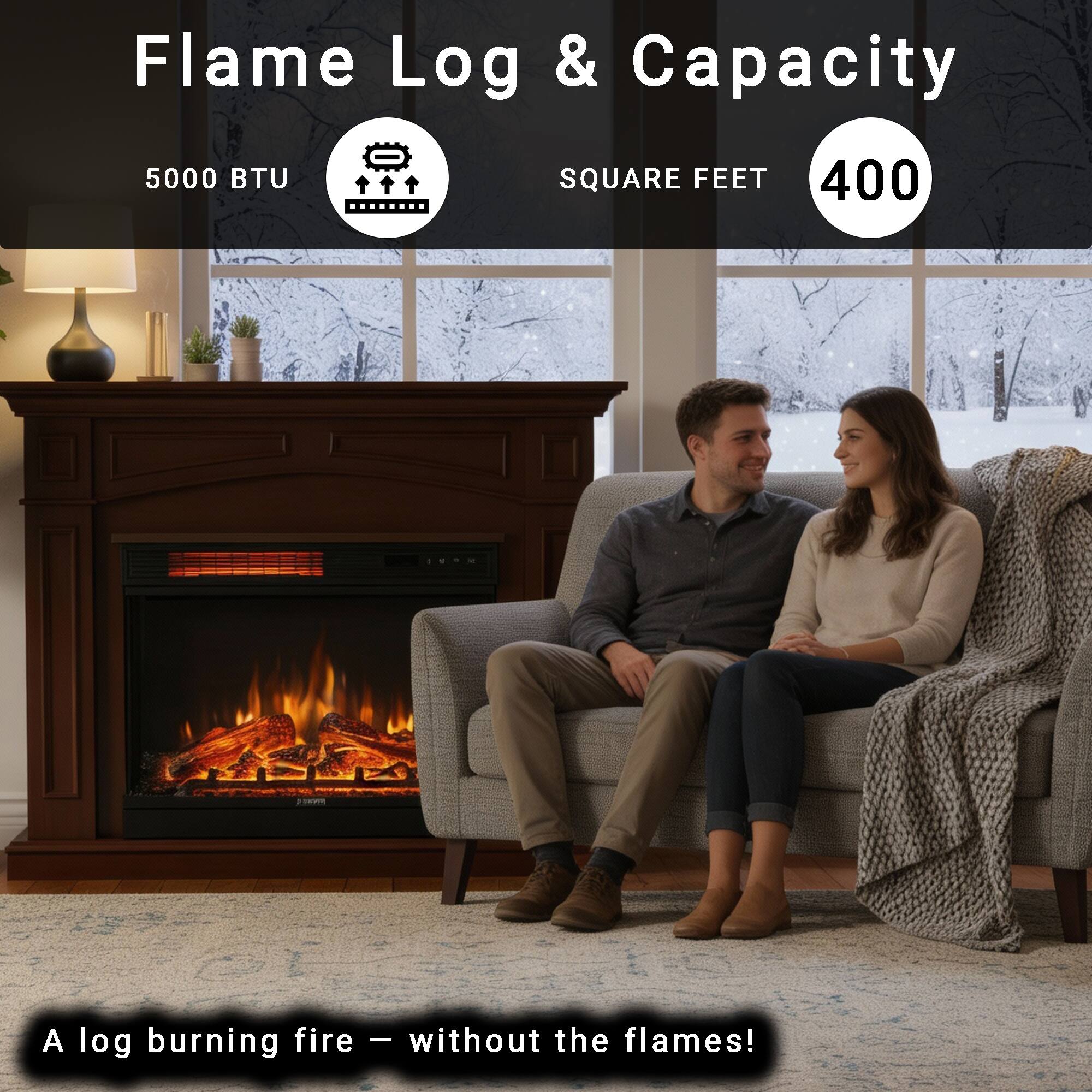 Flame Log & Capacity  
5000 BTU  
SQUARE FEET 400  

A log burning fire – without the flames!