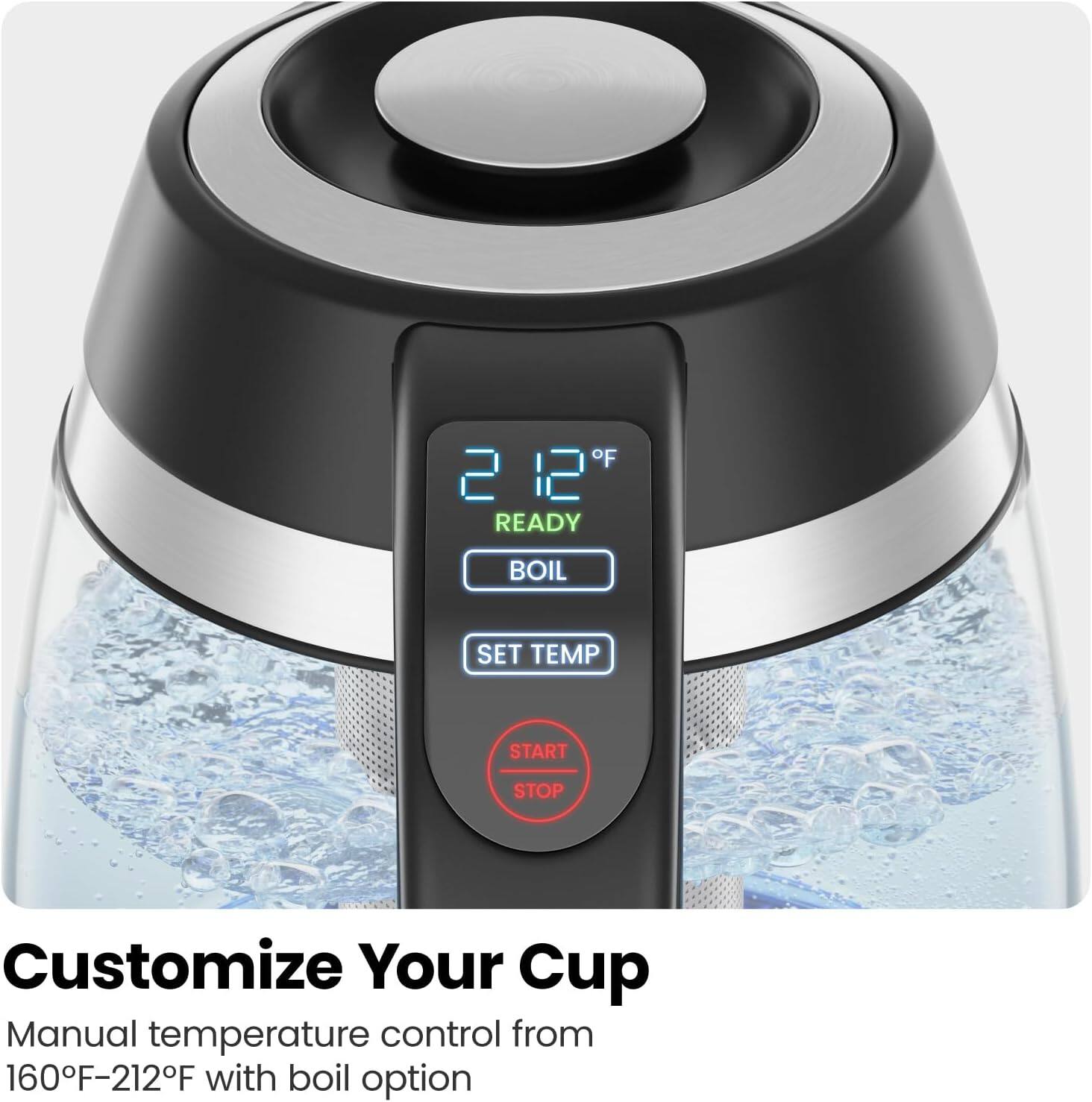 212 READY  
BOIL  
SET TEMP  
START/STOP  

Customize Your Cup  
Manual temperature control from 160°F-212°F with boil option