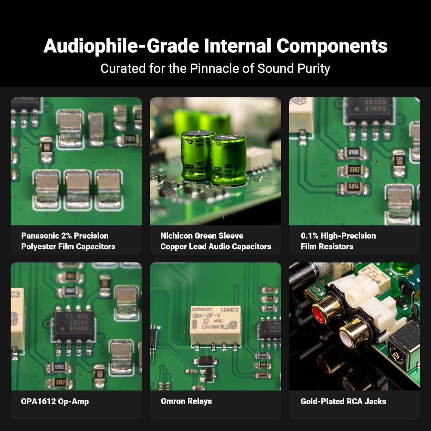Audiophile-Grade Internal Components Curated for the Pinnacle of Sound Purity

- Panasonic 2% Precision Polyester Film Capacitors
- Nichicon Green Sleeve Copper Lead Audio Capacitors
- 0.1% High-Precision Film Resistors
- OPA1612 Op-Amp
- Omron Relays
- Gold-Plated RCA Jacks