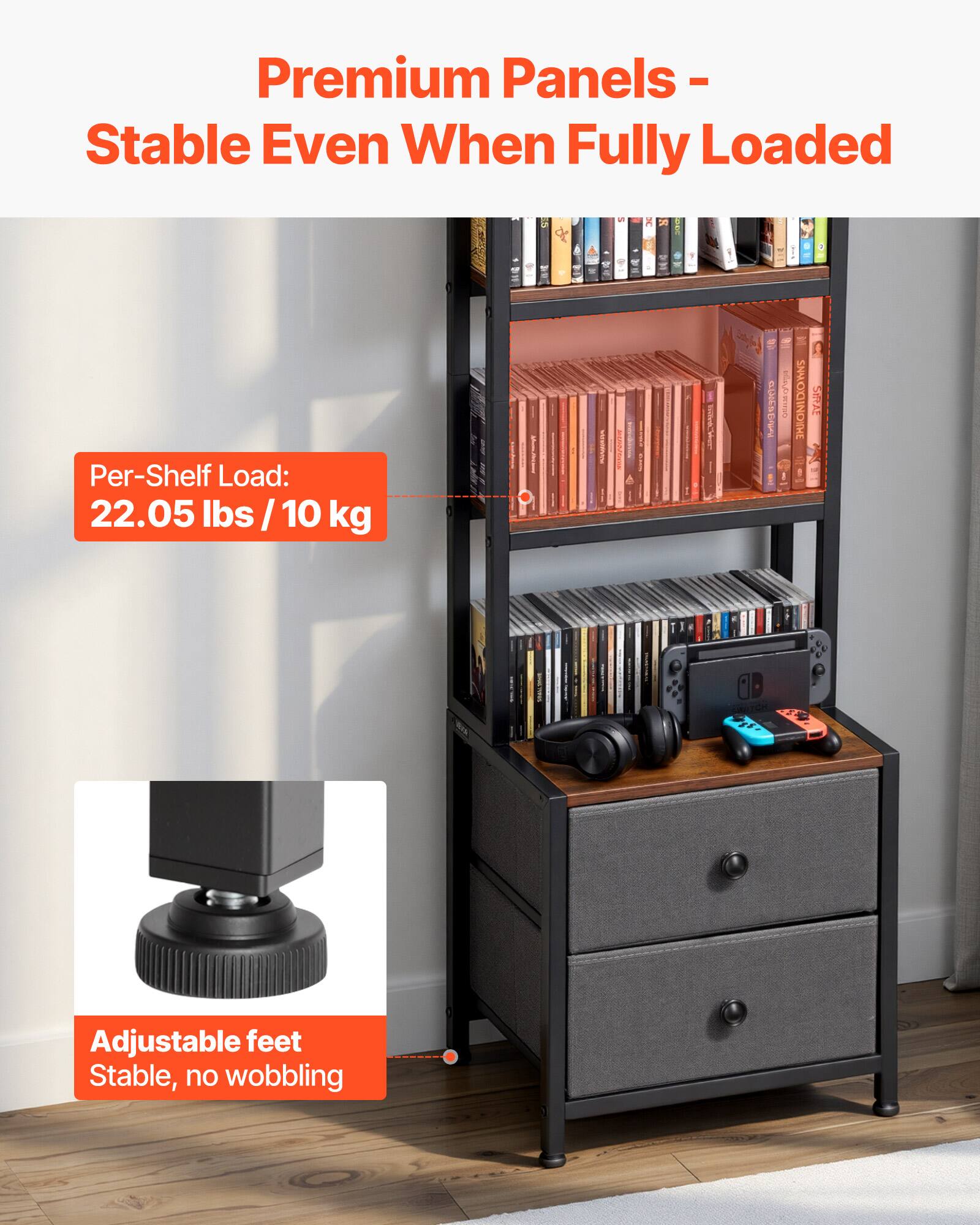 Premium Panels - Stable Even When Fully Loaded

Per-Shelf Load: 22.05 lbs / 10 kg

Adjustable feet
Stable, no wobbling