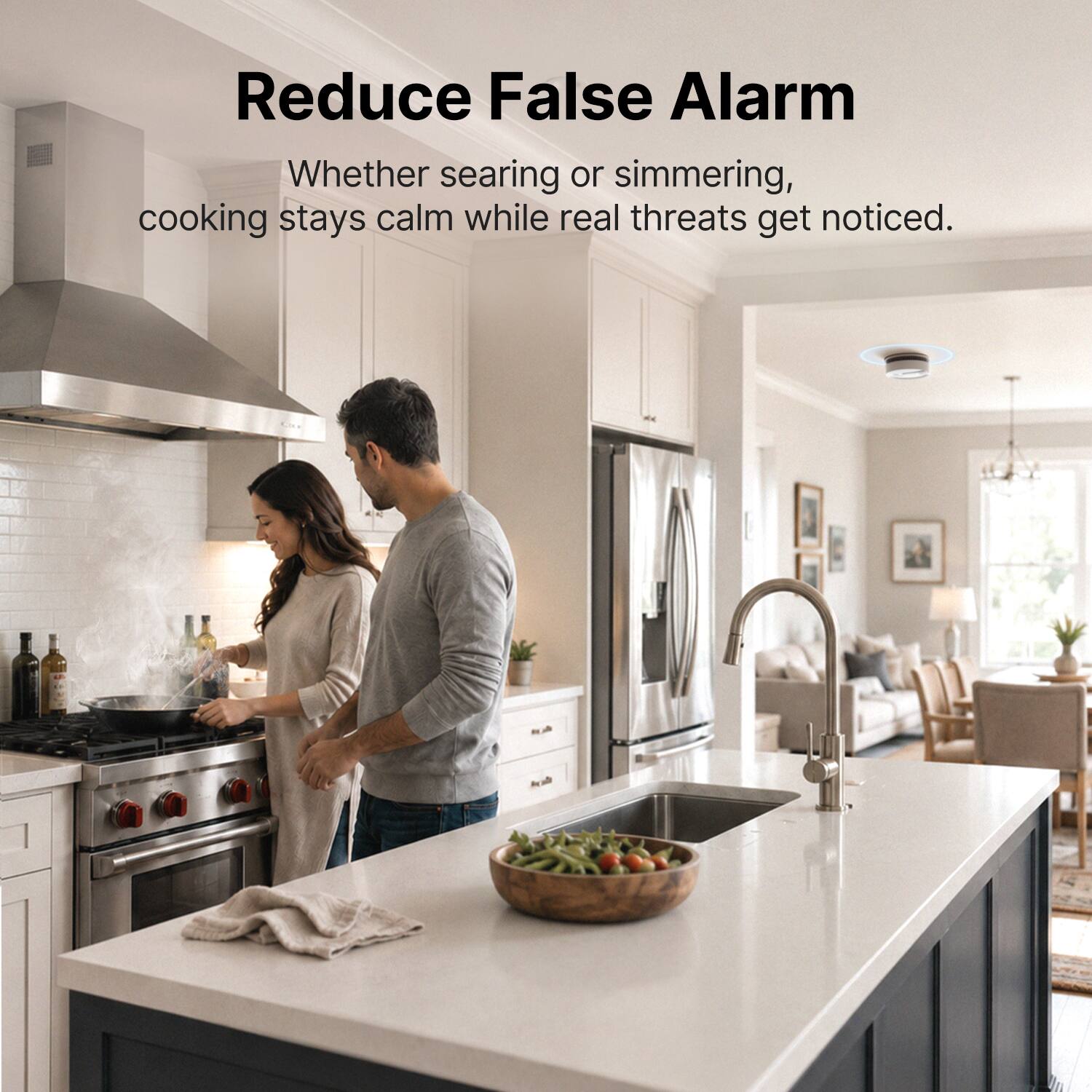 Reduce False Alarm  
Whether searing or simmering, cooking stays calm while real threats get noticed.