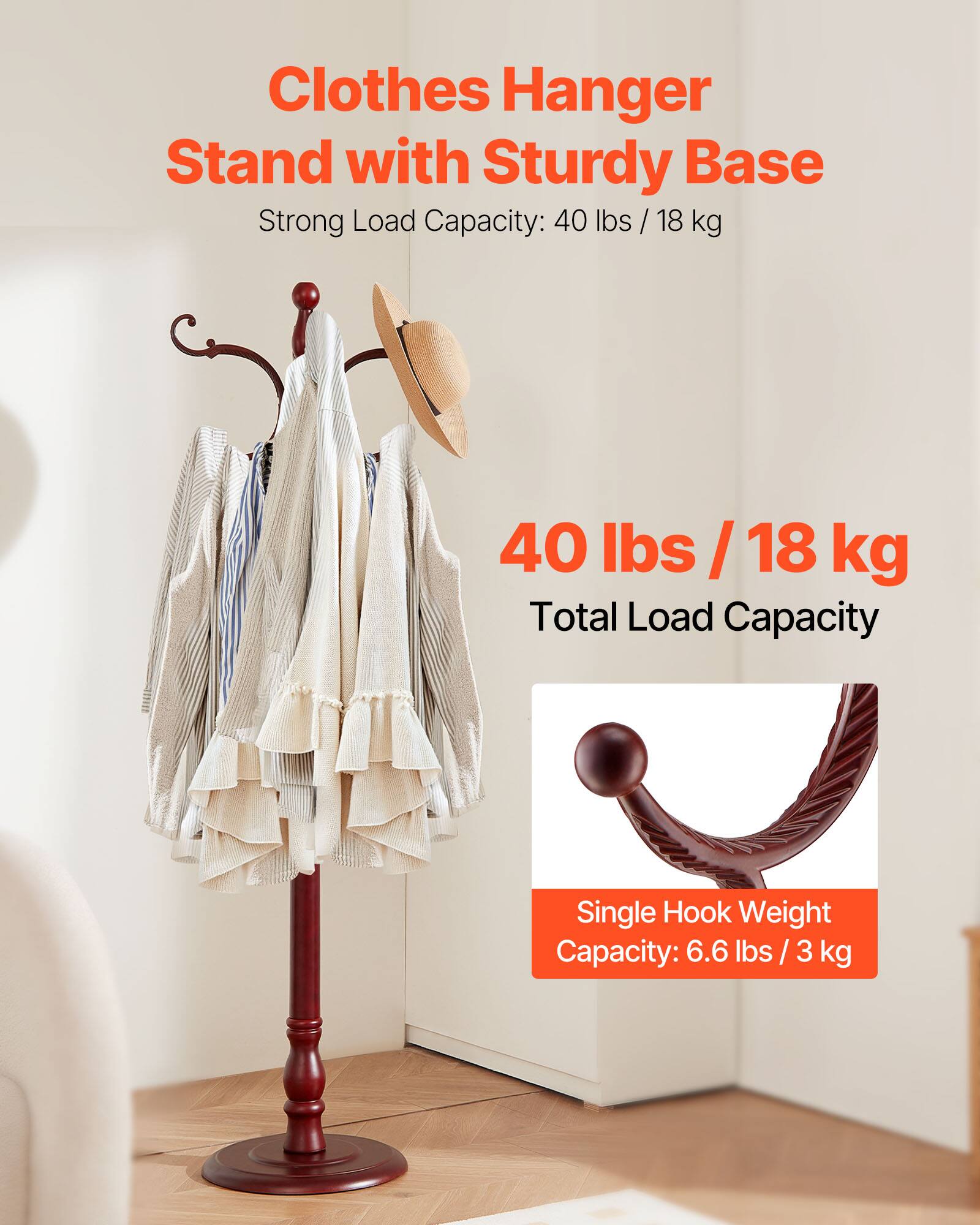 Clothes Hanger Stand with Sturdy Base  
Strong Load Capacity: 40 lbs / 18 kg  

40 lbs / 18 kg  
Total Load Capacity  

Single Hook Weight Capacity: 6.6 lbs / 3 kg