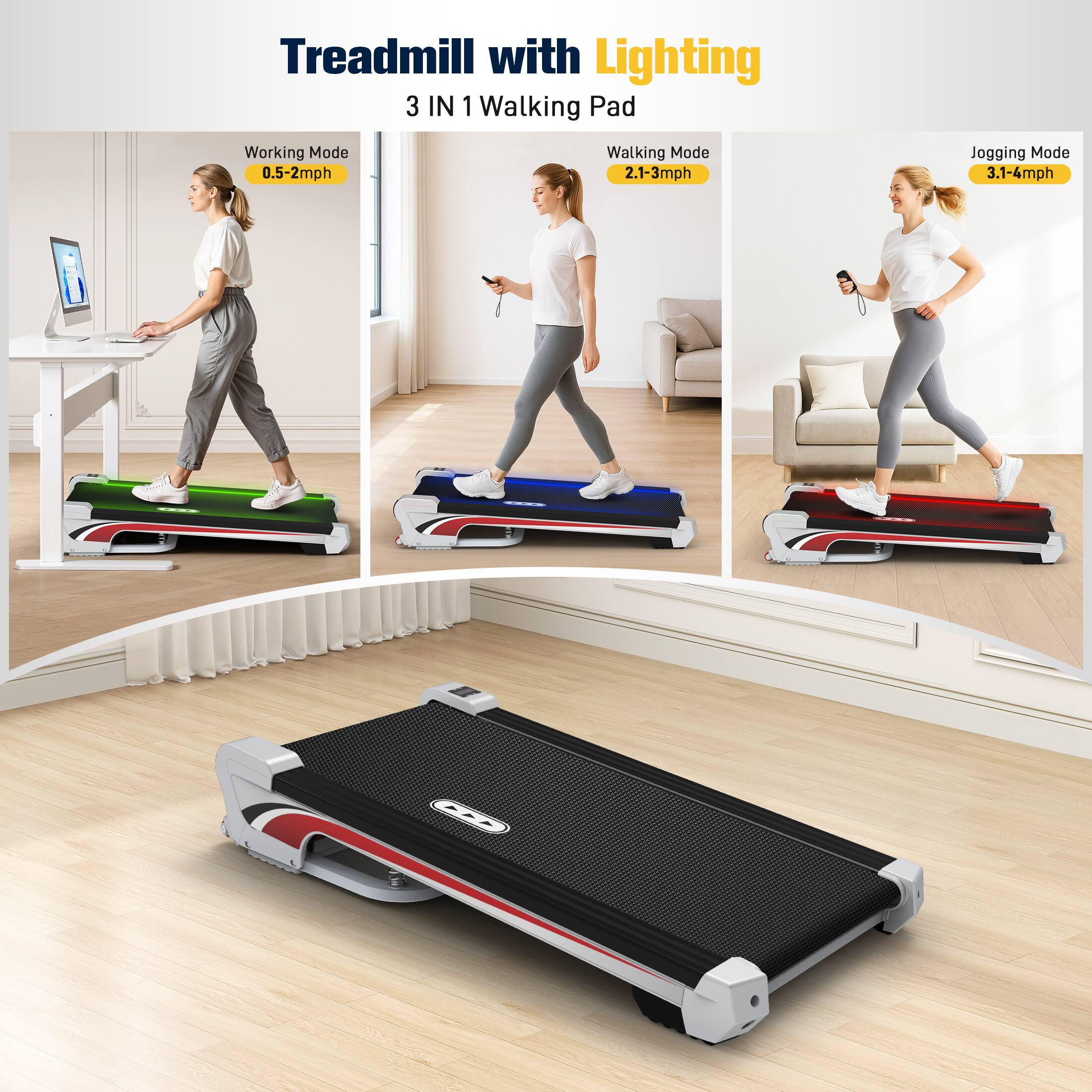 Treadmill with Lighting
3 IN 1 Walking Pad
Working Mode 0.5-2mph
Walking Mode 2.1-3mph
Jogging Mode 3.1-6mph