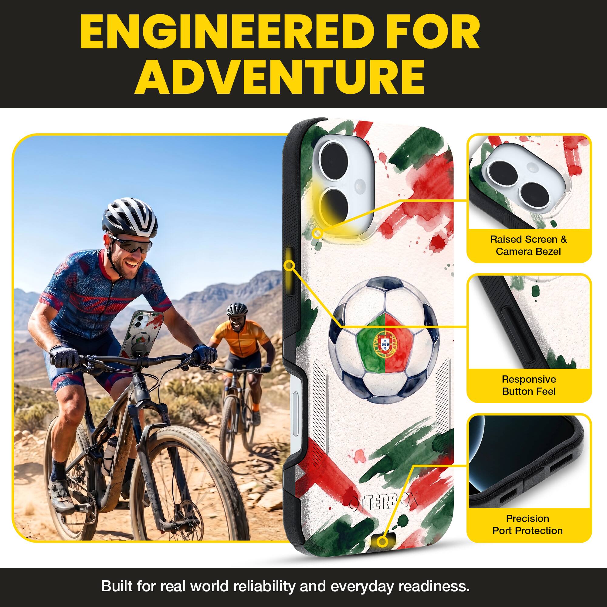 ENGINEERED FOR ADVENTURE

Raised Screen & Camera Bezel  
Responsive Button Feel  
Precision Port Protection  

Built for real world reliability and everyday readiness.