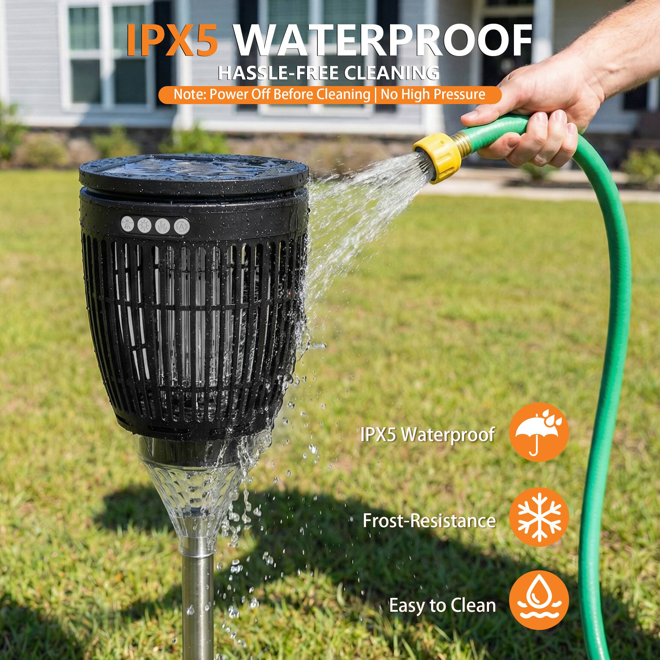 IPX5 WATERPROOF  
HASSLE-FREE CLEANING  
Note: Power Off Before Cleaning | No High Pressure  

IPX5 Waterproof  
Frost-Resistance  
Easy to Clean