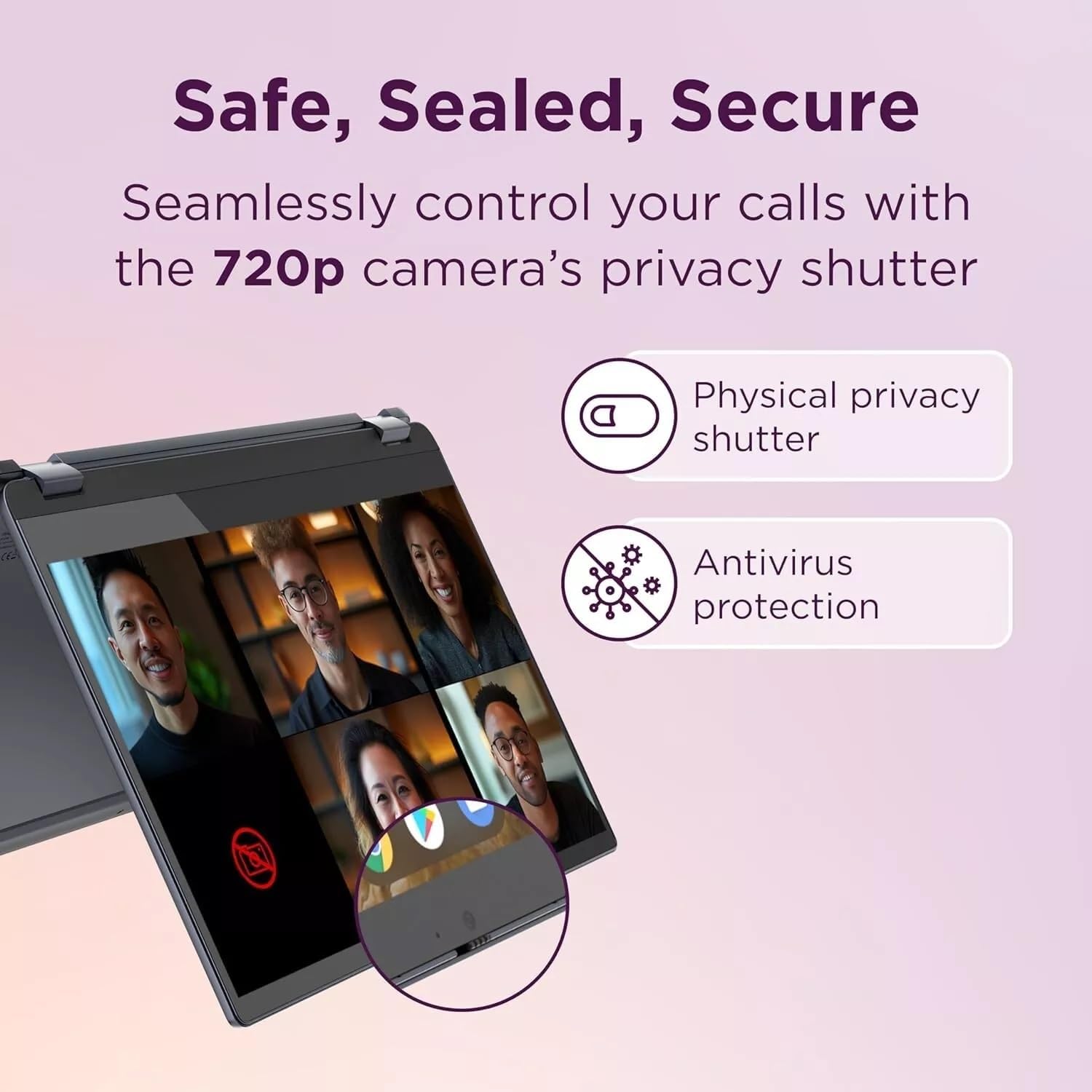 Safe, Sealed, Secure

Seamlessly control your calls with the 720p camera's privacy shutter

- Physical privacy shutter
- Antivirus protection