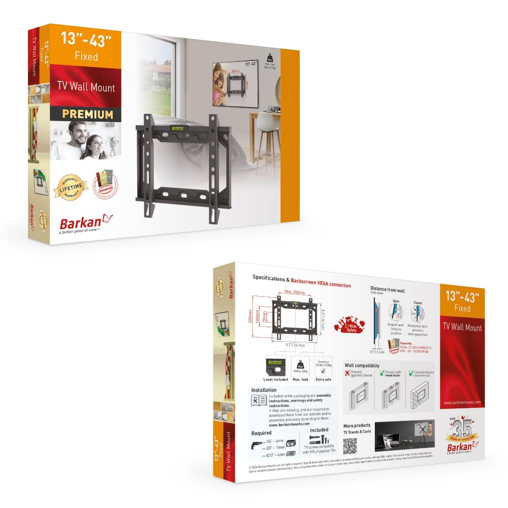 TV Wall Mount 13"-43" Fixed

PREMIUM

Barkan

LIFETIME WARRANTY

Specifications & Backscreen
- VESA connection
- Max. 200mm
- Distance from wall: 37.72mm

Wall compatibility
- Glass/Plastic (classic)
- Concrete wall

Installation
- Instructions, warnings, safety
- If they are missing, you are required to download them from our website: www.barkanmounts.com

Included
- TV Wall Mount
- Screws
- Safety instructions

More products
- TV Stands & Carriers

www.barkanmounts.com