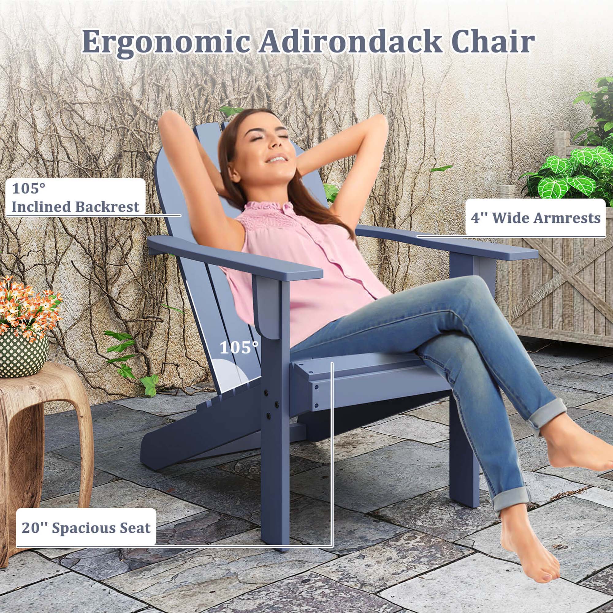 Ergonomic Adirondack Chair
105° Inclined Backrest
4" Wide Armrests
20" Spacious Seat