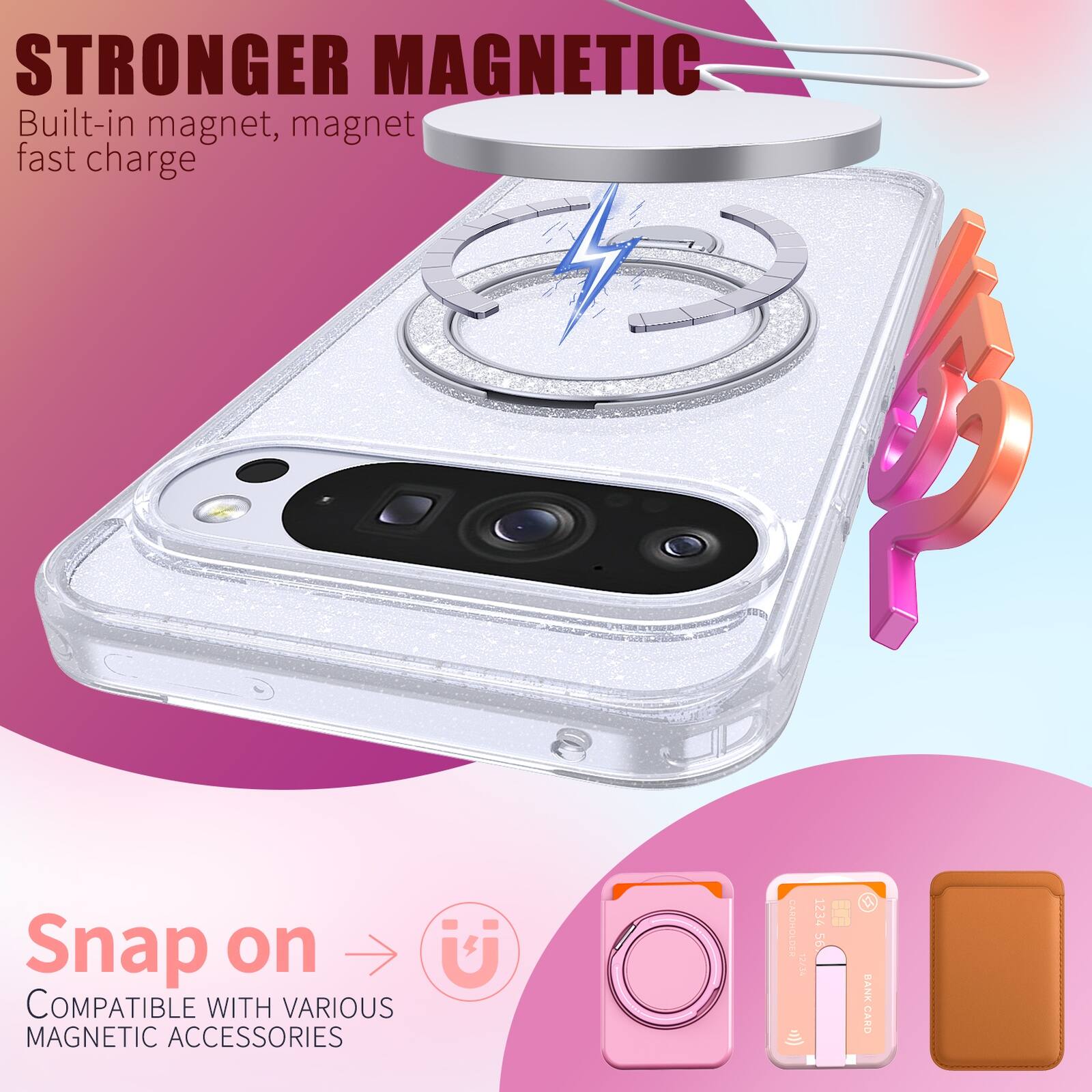 STRONGER MAGNETIC  
Built-in magnet, magnet fast charge  

Snap on  
COMPATIBLE WITH VARIOUS MAGNETIC ACCESSORIES  

1234 56 BANK CARD