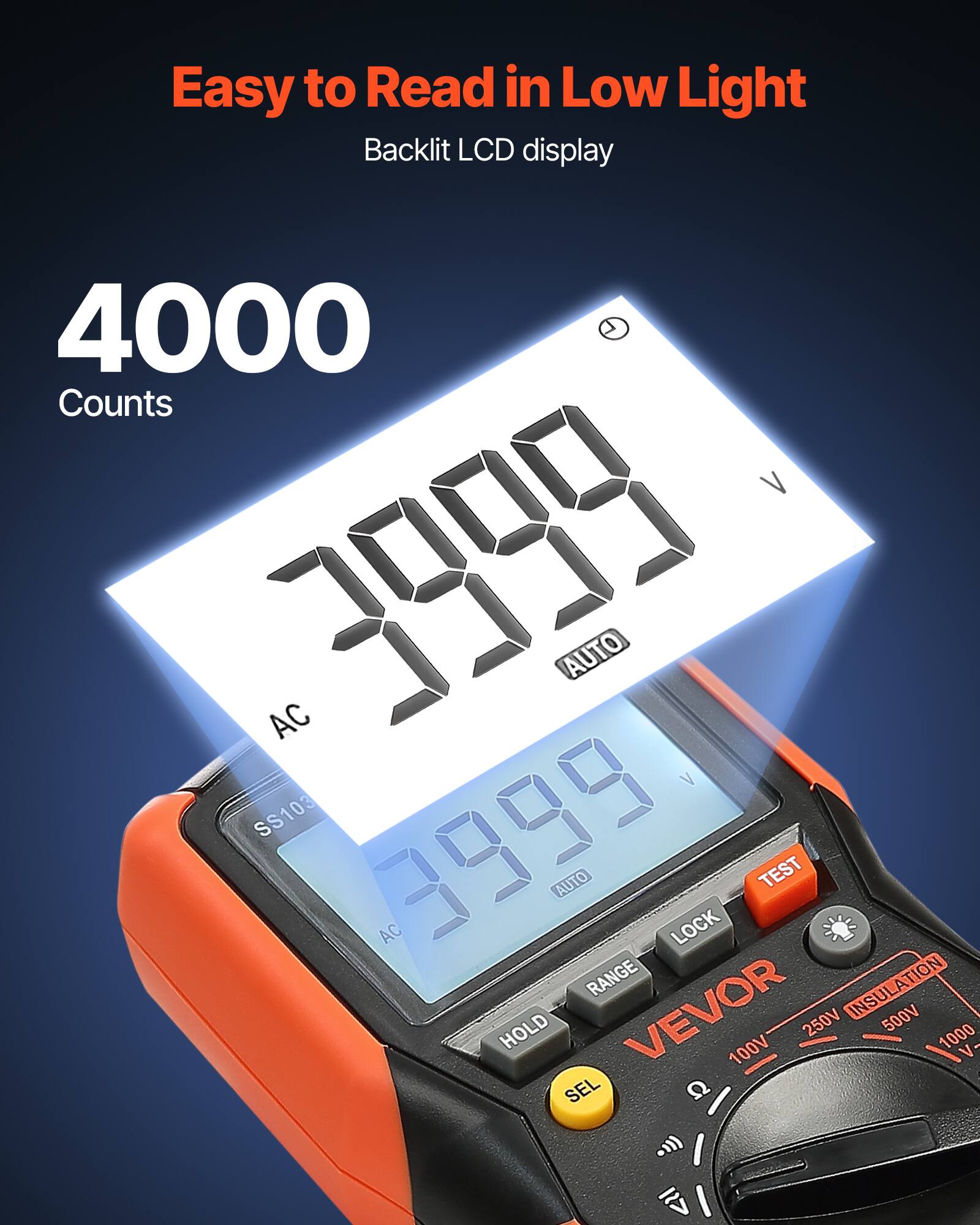 Easy to Read in Low Light  
Backlit LCD display  

4000 Counts  

V 1000 AUTO AC V SS103 3999 AUTO TEST AC LOCK RANGE INSULATION HOLD VEVOR 100V 250V 500V 1000 V - | SEL Q