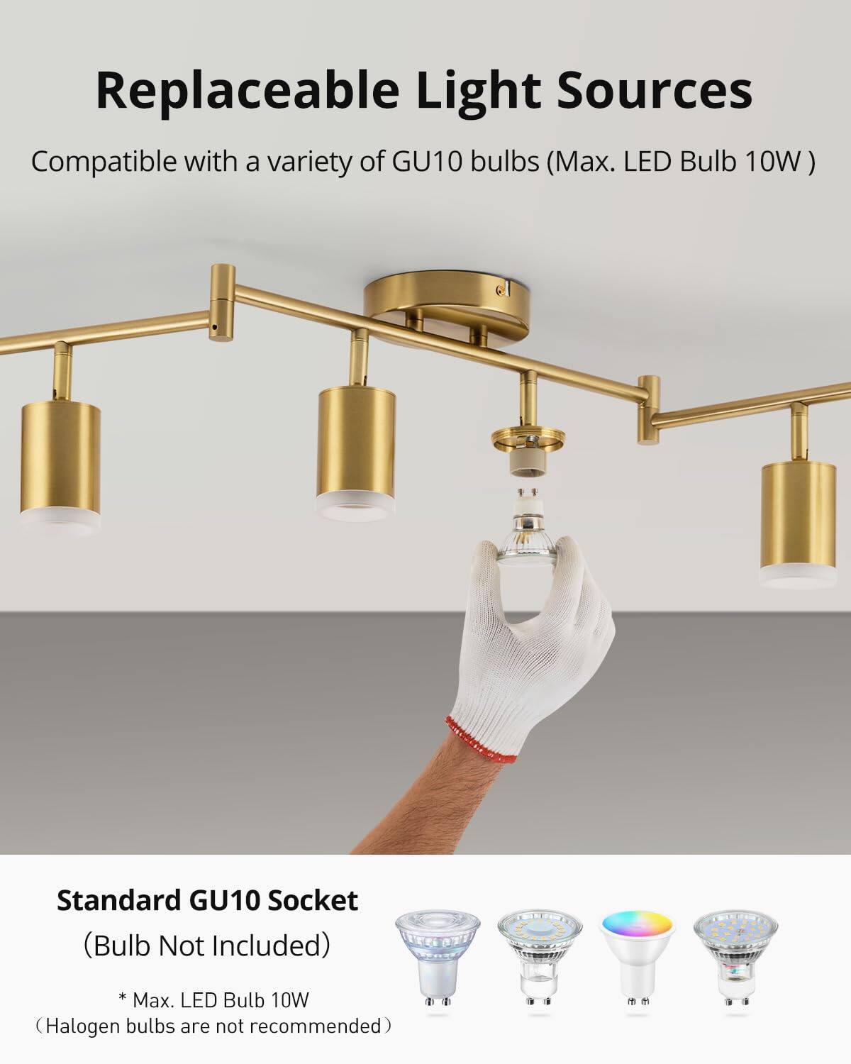 Replaceable Light Sources  
Compatible with a variety of GU10 bulbs (Max. LED Bulb 10W)  

Standard GU10 Socket  
(Bulb Not Included)  
* Max. LED Bulb 10W  
(Halogen bulbs are not recommended)