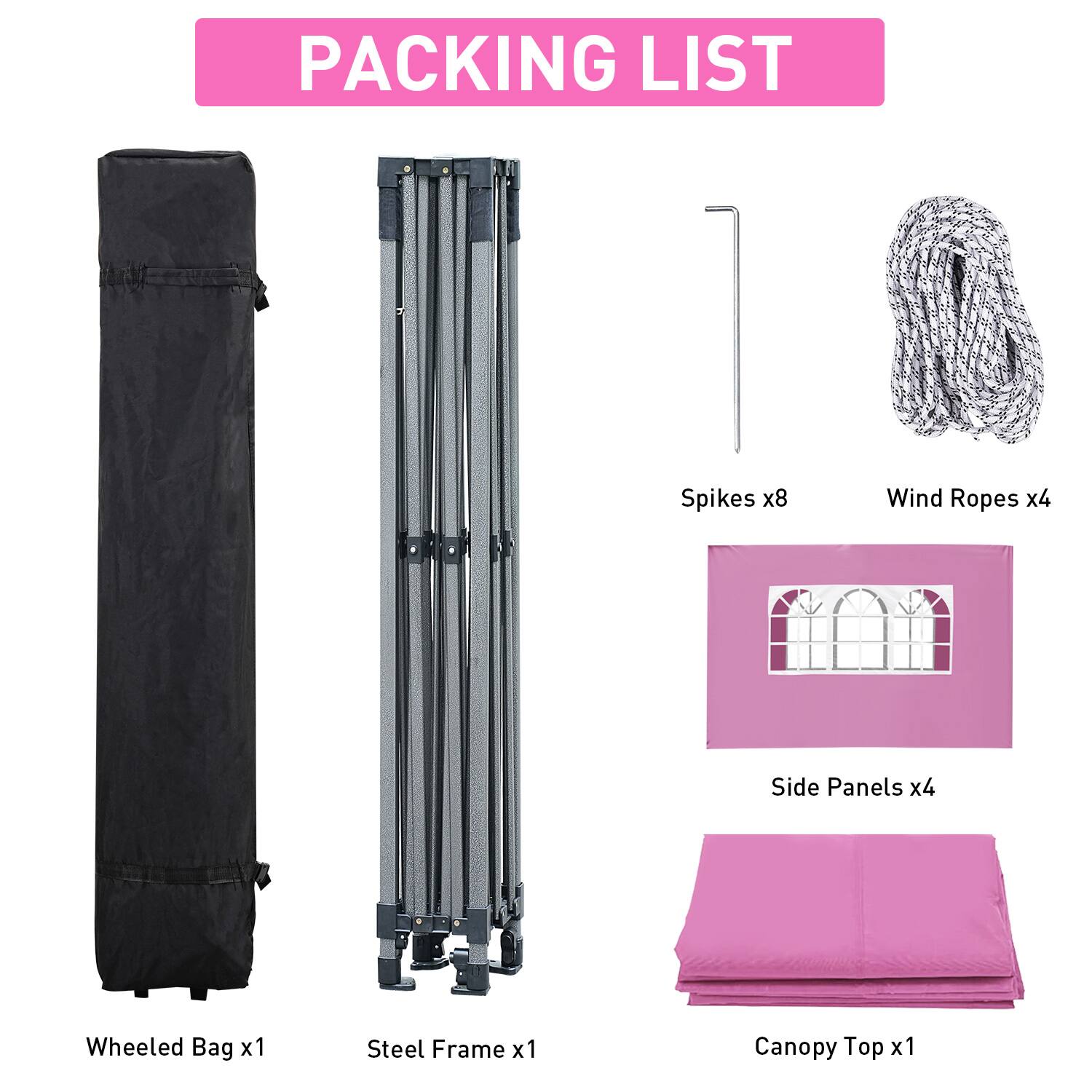 PACKING LIST

- Spikes x8
- Wind Ropes x4
- Side Panels x4
- Wheeled Bag x1
- Steel Frame x1
- Canopy Top x1