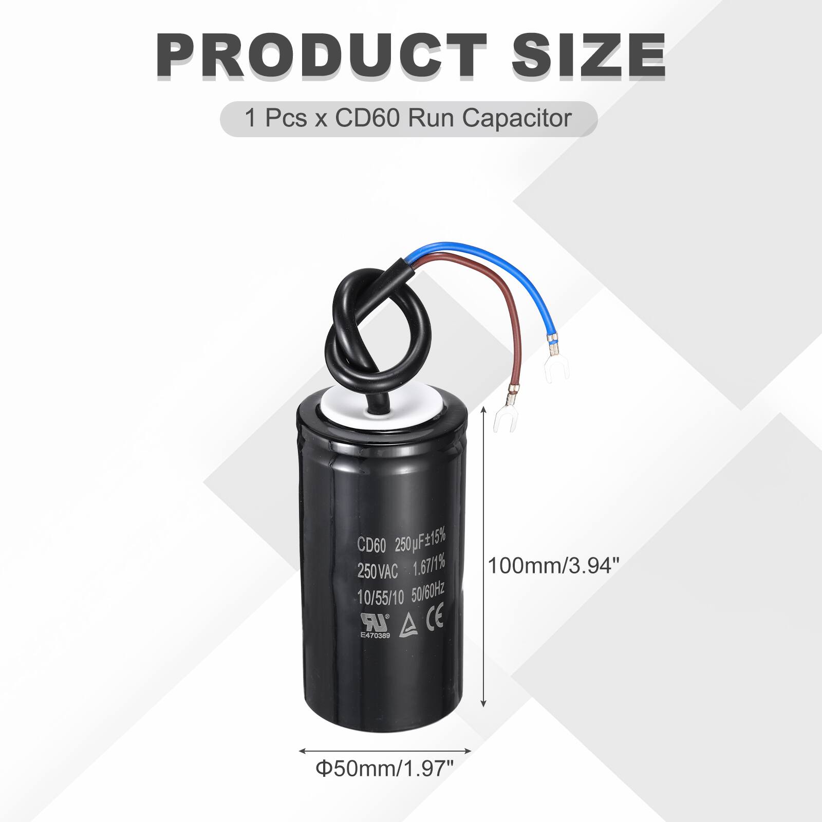 PRODUCT SIZE  
1 Pcs x CD60 Run Capacitor  
CD60 250pF±15% 250VAC 1.67/1% 100mm/3.94" 10/55/10 50/60Hz  
LR CE CAT  
50mm/1.97"