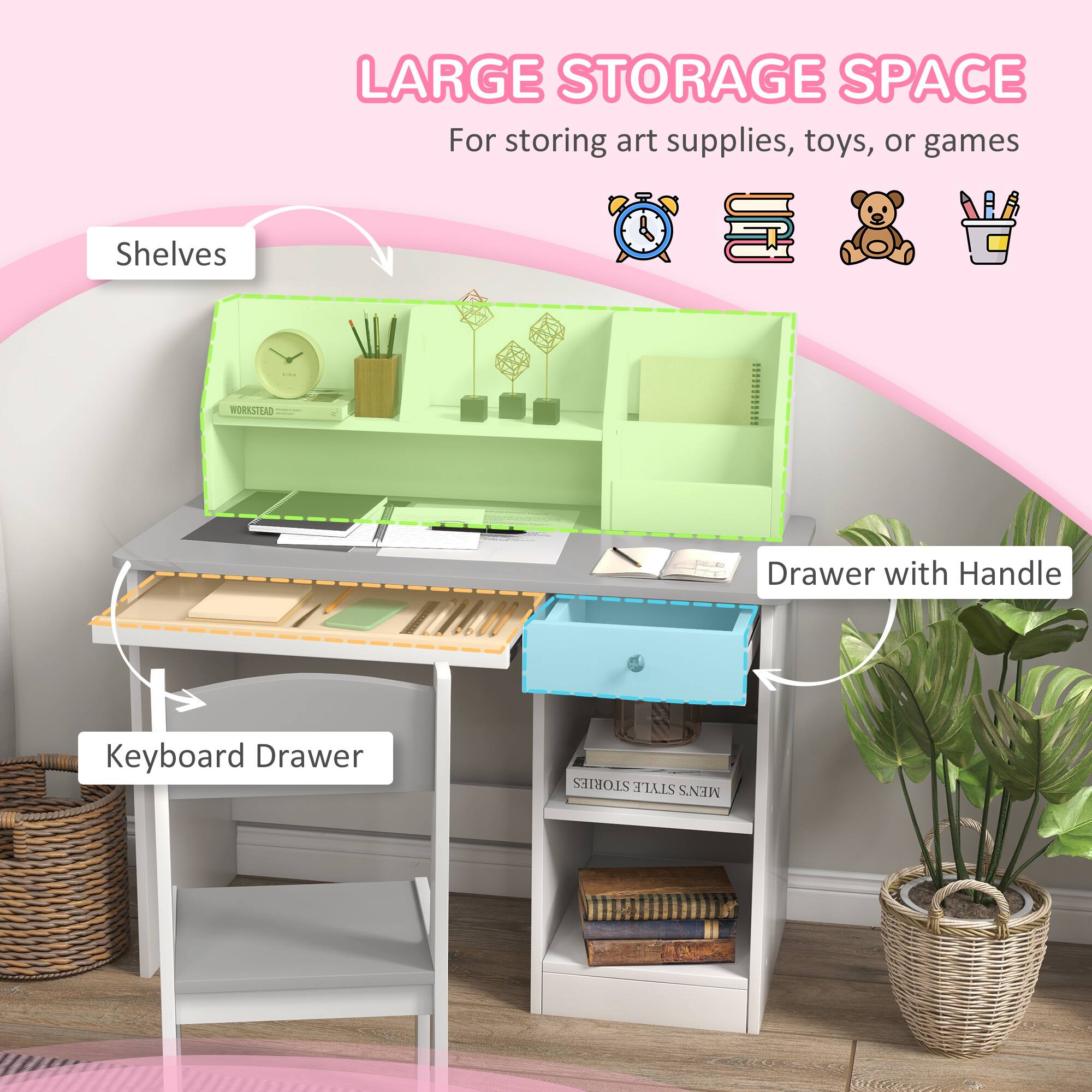 LARGE STORAGE SPACE  
For storing art supplies, toys, or games  

Shelves  
Keyboard Drawer  
Drawer with Handle