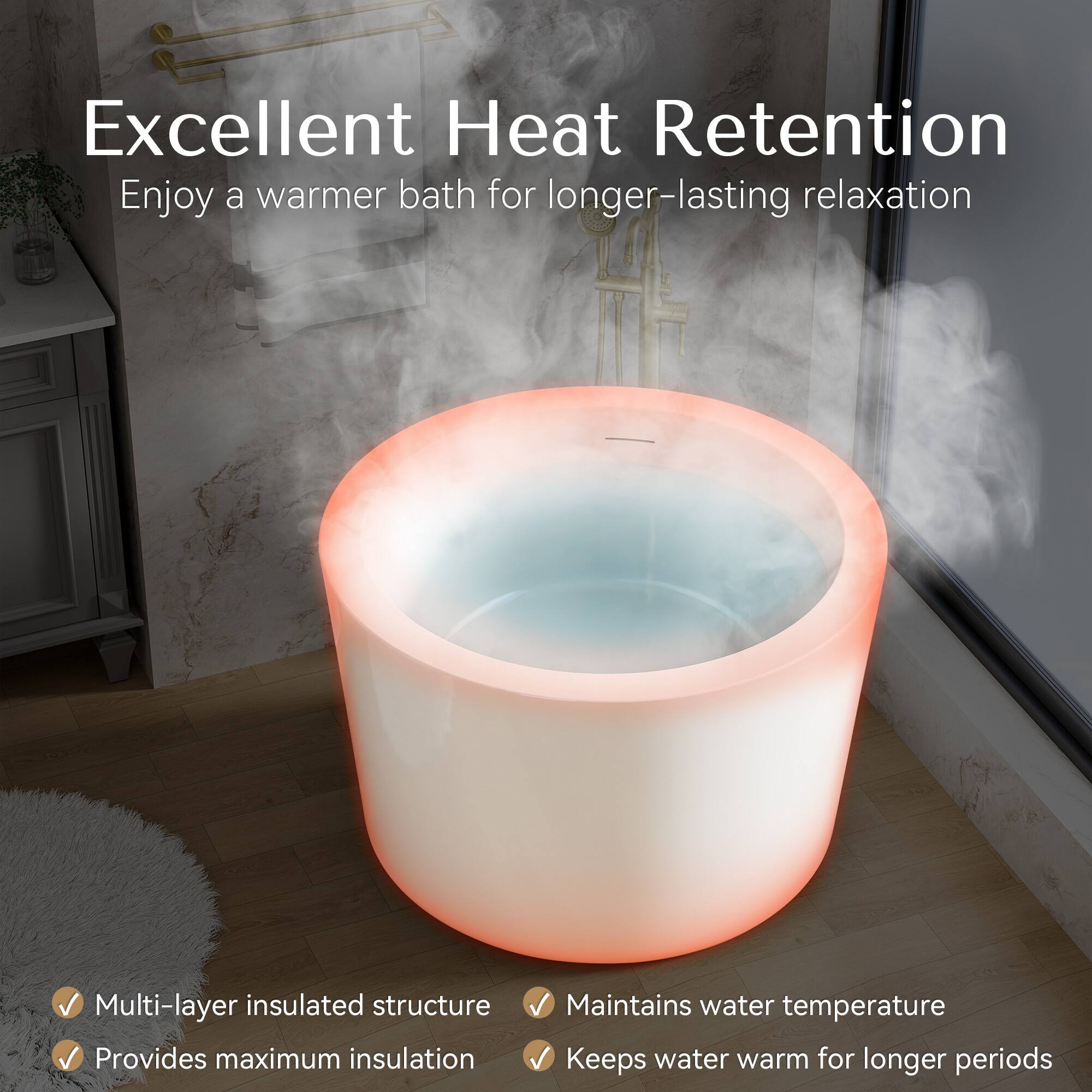 Excellent Heat Retention  
Enjoy a warmer bath for longer-lasting relaxation  

Multi-layer insulated structure  
Provides maximum insulation  
Maintains water temperature  
Keeps water warm for longer periods