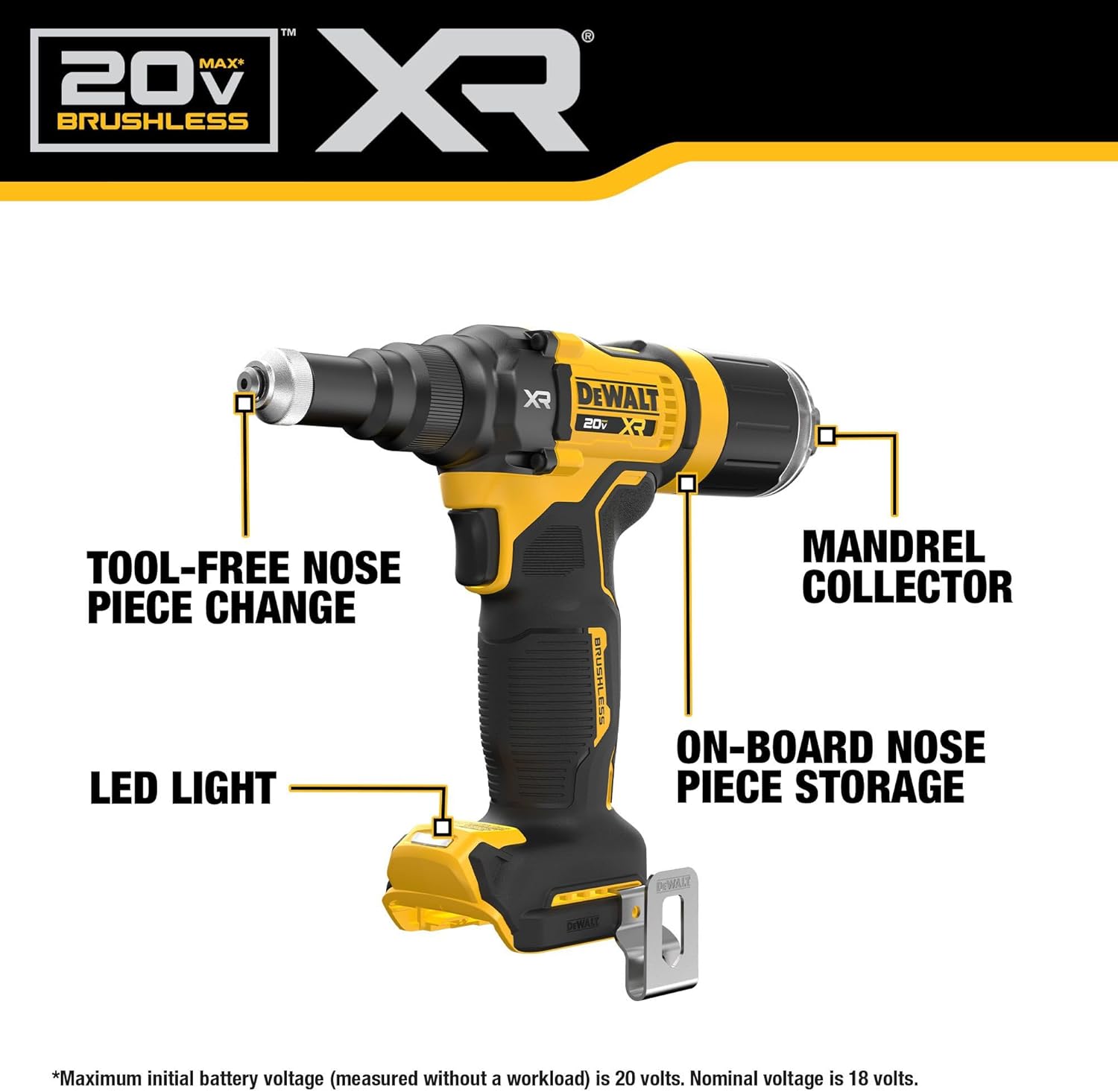 20V MAX* XR BRUSHLESS DEWALT 20V XR TOOL-FREE NOSE PIECE CHANGE LED LIGHT BRUSHLESS MANDREL COLLECTOR ON-BOARD NOSE PIECE STORAGE

*Maximum initial battery voltage (measured without a workload) is 20 volts. Nominal voltage is 18 volts.