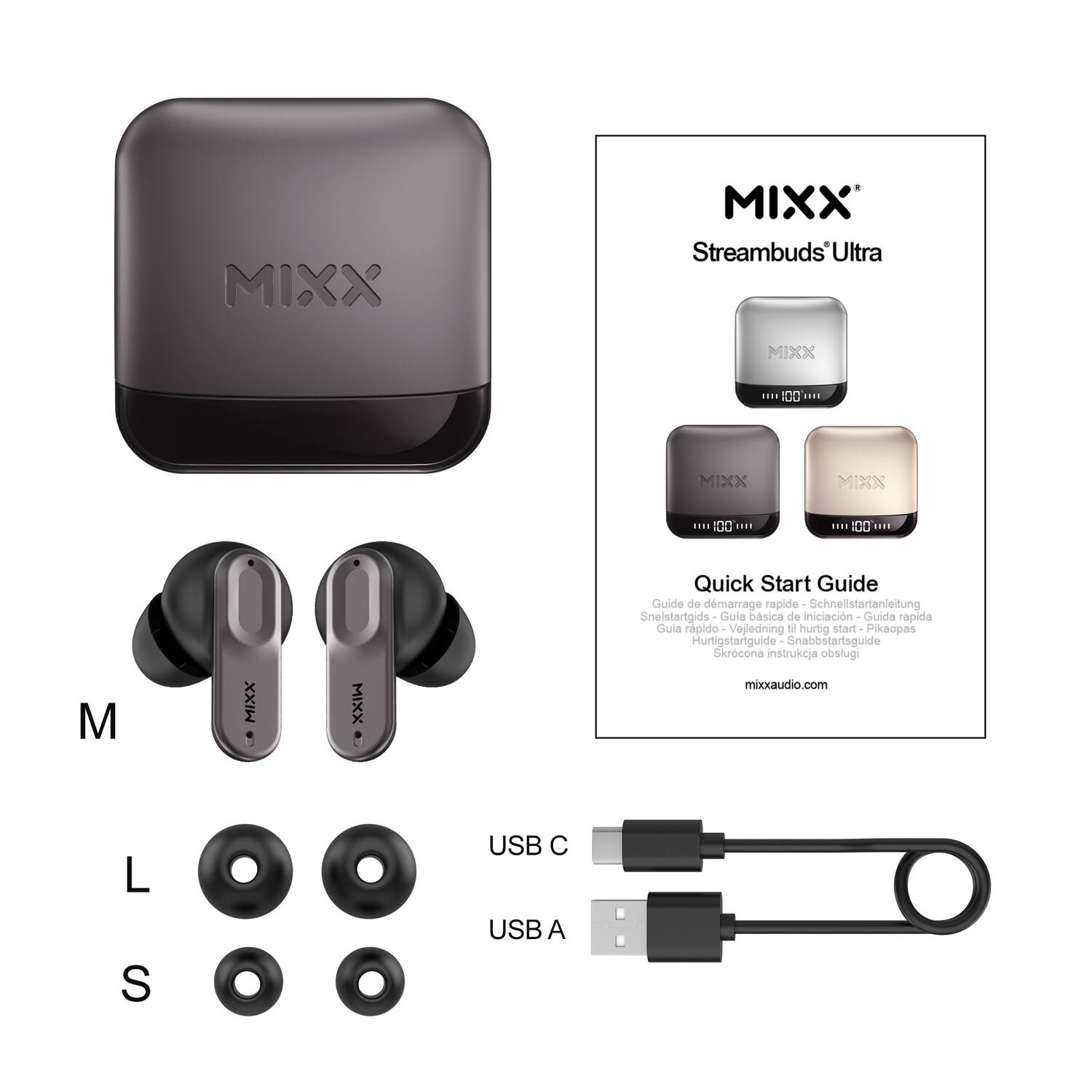 MIXX Streambuds Ultra

Quick Start Guide

Guide de démarrage rapide  
Schnellstartanleitung  
Snelstartgids  
Guía básica de iniciación  
Guida rapida  
Guía rápida  
Vejedning le hurtig start  
Pikaopas  
Hurtigstartguide  
Snabbstartsguide  
Skrócona instrukcja obsługi

mixxaudio.com

USB C  
USB A

M  
L  
S