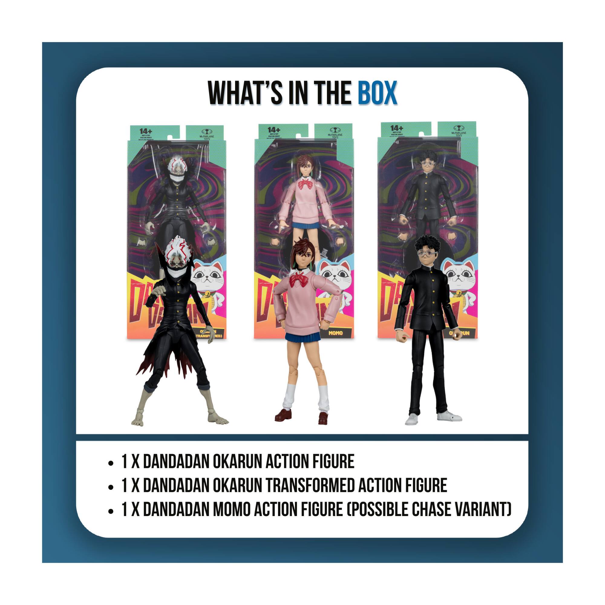 WHAT'S IN THE BOX

14+ WORLD 100
mondo_ax a 91
14+ INDIVIDE
WITHIPLAYE 10
14+  -
WITROPLAYE CAT
TRANSF el
MOMO
PUN

1 X DANDADAN OKARUN ACTION FIGURE
1 X DANDADAN OKARUN TRANSFORMED ACTION FIGURE
1 X DANDADAN MOMO ACTION FIGURE (POSSIBLE CHASE VARIANT)