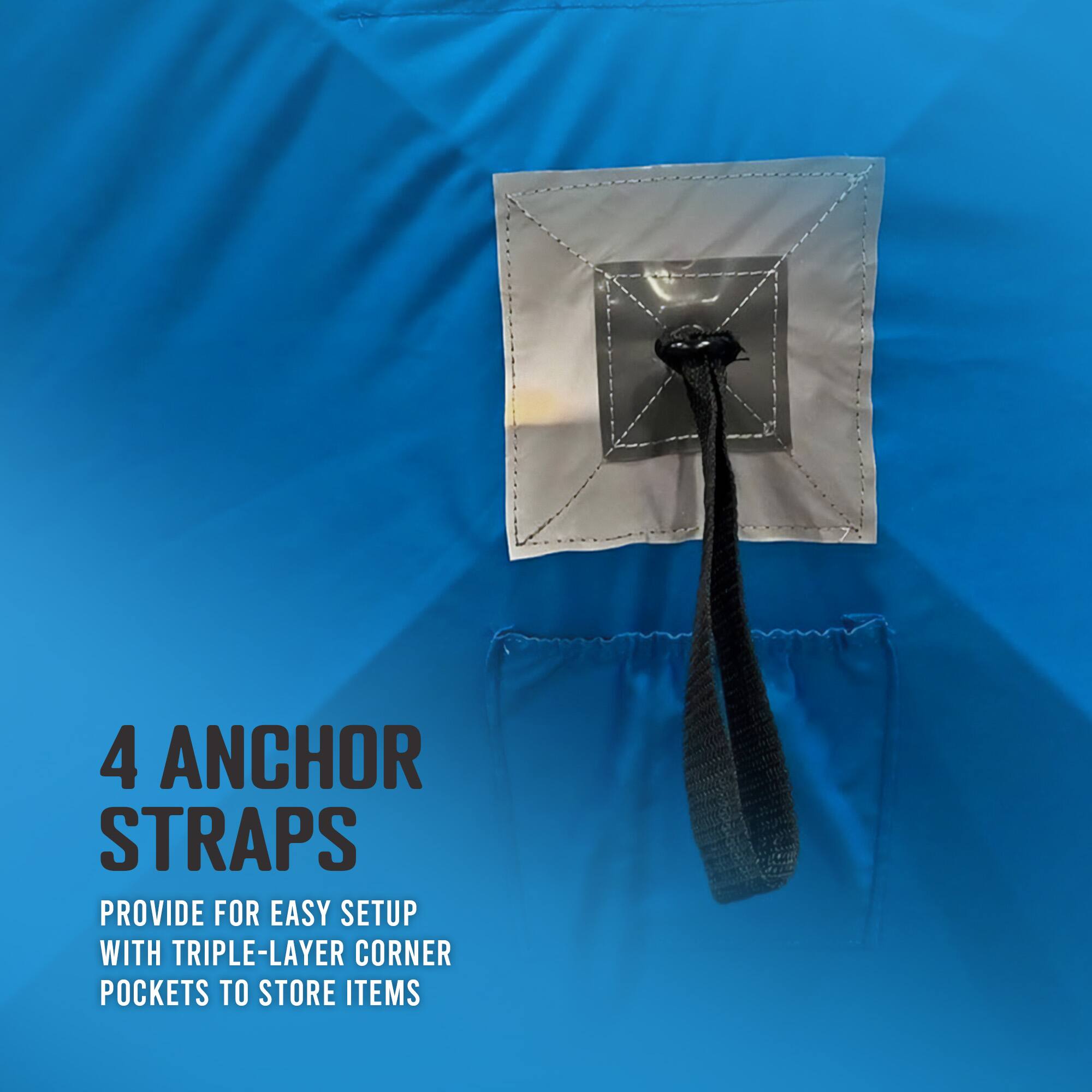 4 ANCHOR STRAPS  
PROVIDE FOR EASY SETUP WITH TRIPLE-LAYER CORNER POCKETS TO STORE ITEMS