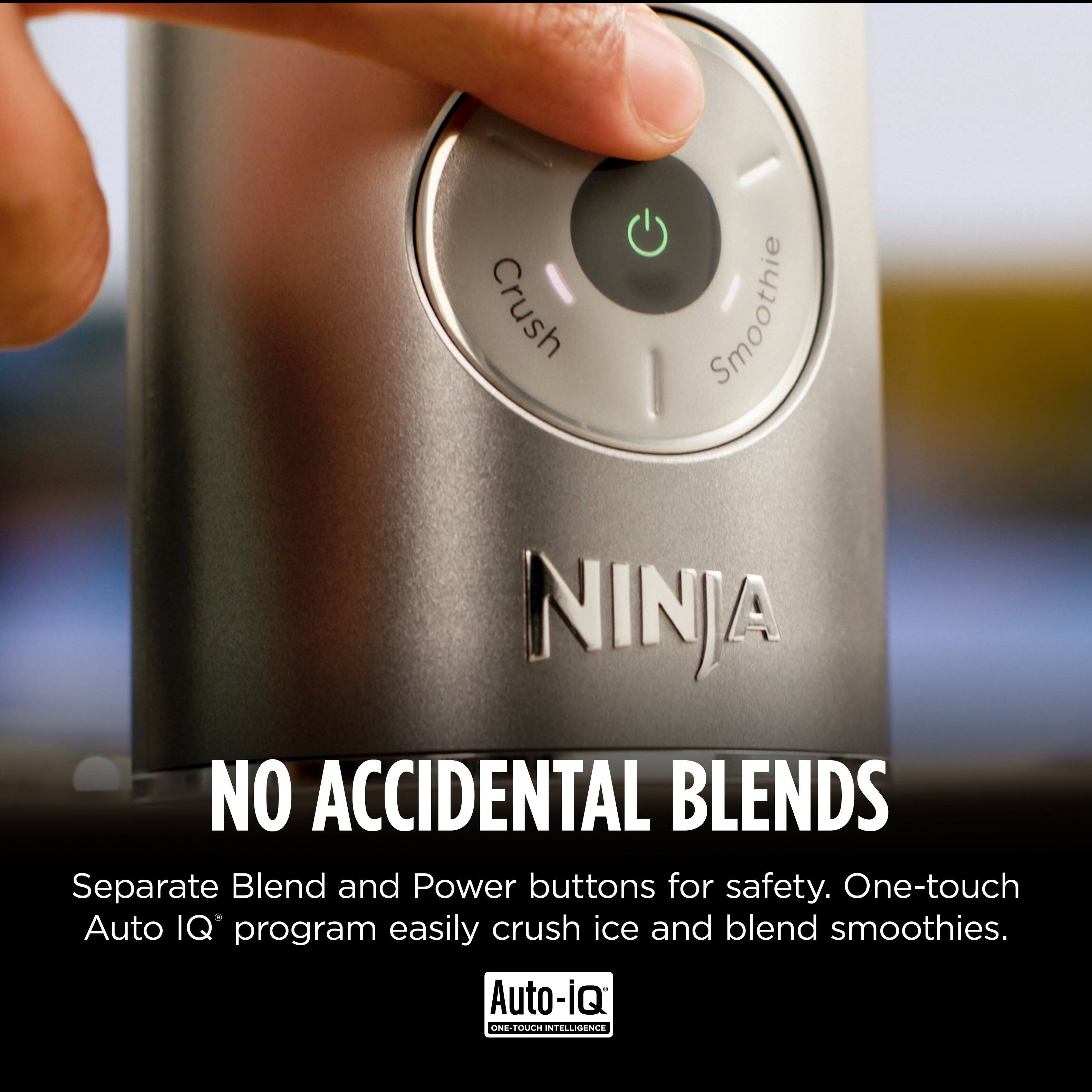 Crush Smoothie  
NINJA  
NO ACCIDENTAL BLENDS  
Separate Blend and Power buttons for safety. One-touch Auto IQ program easily crush ice and blend smoothies.  
Auto-iQ  
ONE-TOUCH INTELLIGENCE