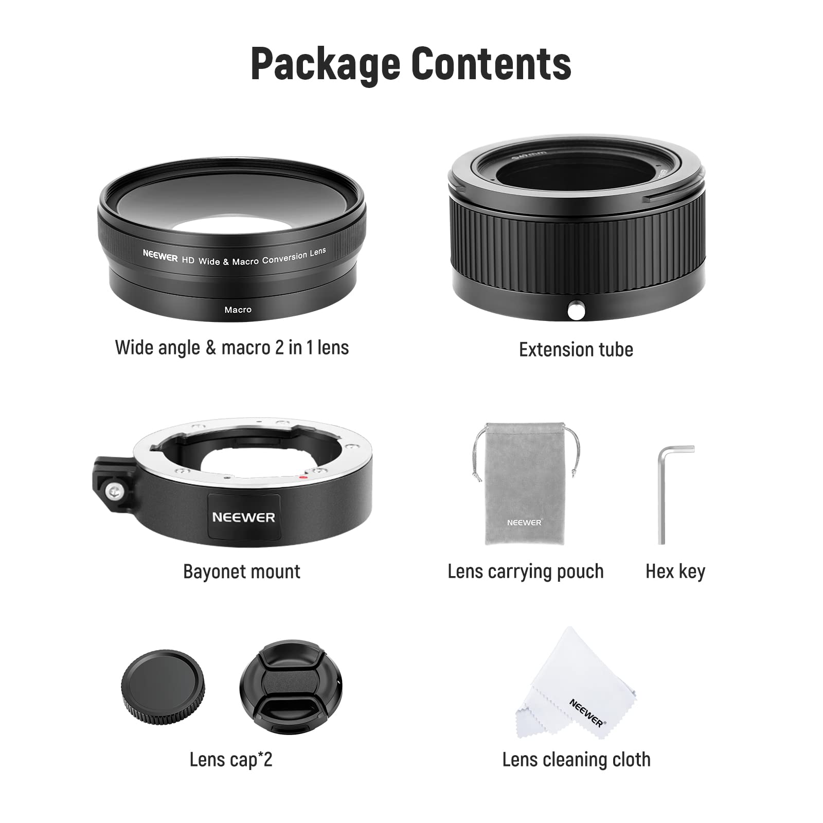 Package Contents

- NEEWER Lens HID Wide & Macro Conversion Macro Wide angle & macro 2 in 1 lens
- Extension tube
- Bayonet mount
- Lens carrying pouch
- Hex key
- Lens cap*2
- Lens cleaning cloth