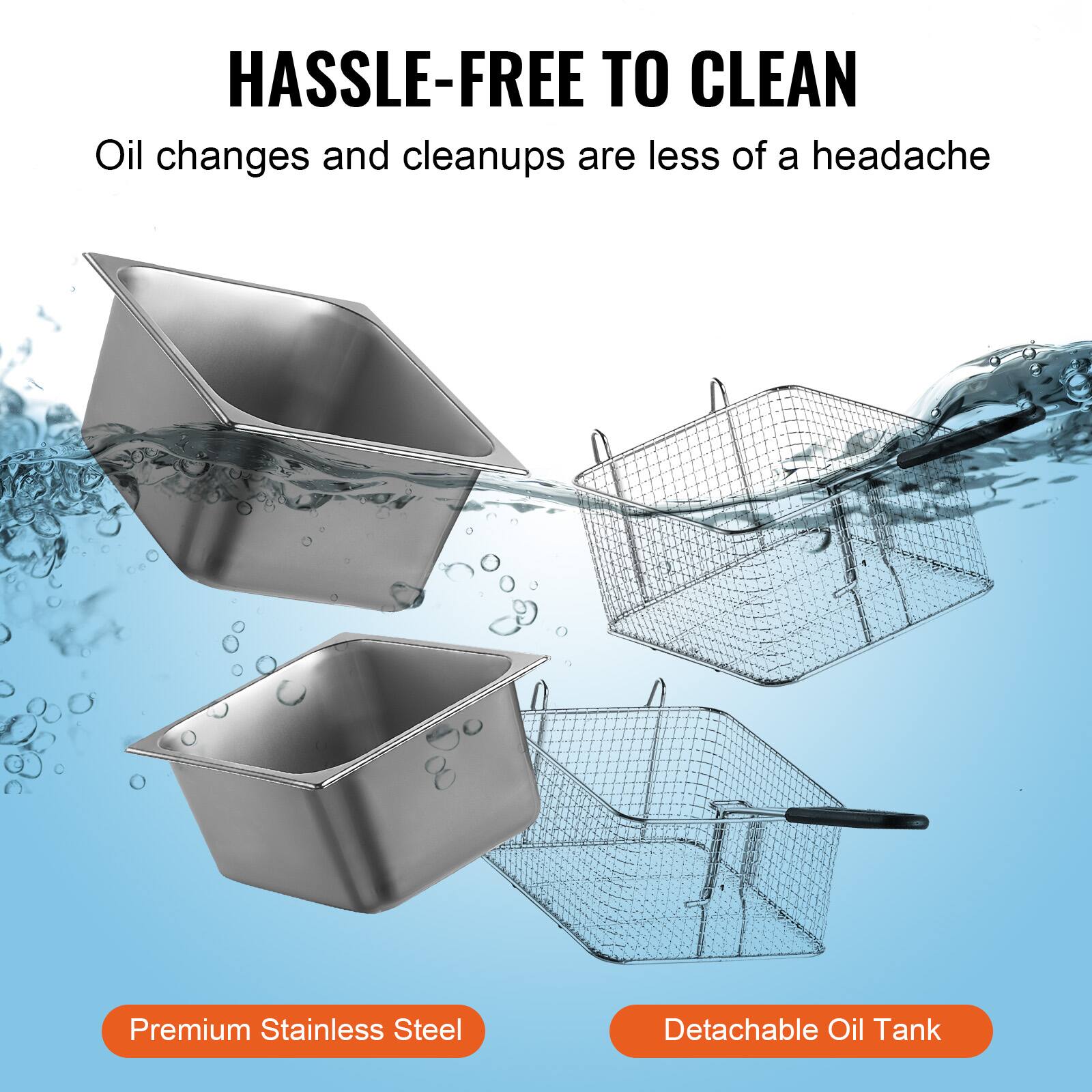 HASSLE-FREE TO CLEAN  
Oil changes and cleanups are less of a headache  

Premium Stainless Steel  
Detachable Oil Tank