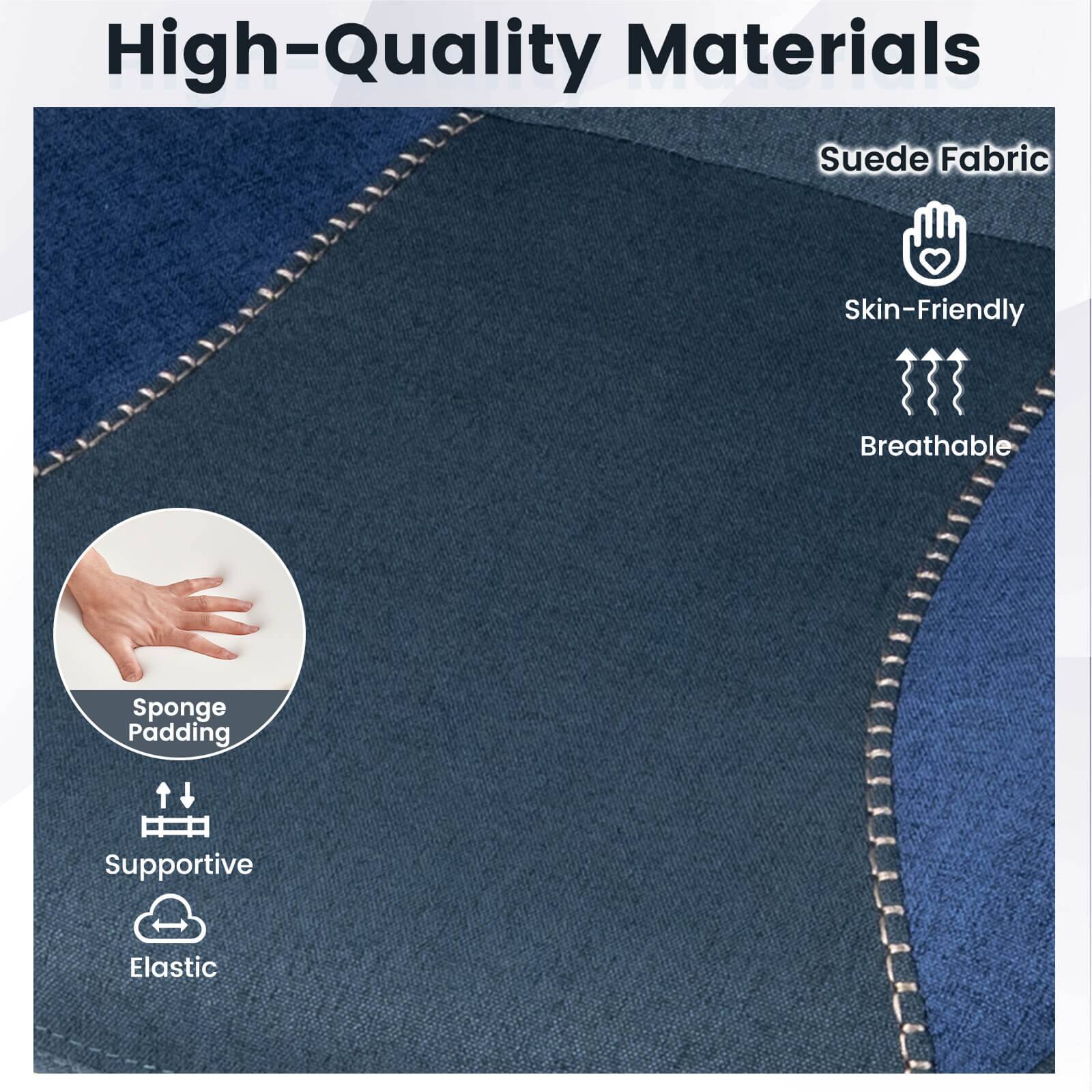 High-Quality Materials  
- Suede Fabric  
- Skin-Friendly  
- Breathable  
- Sponge Padding  
- Supportive  
- Elastic