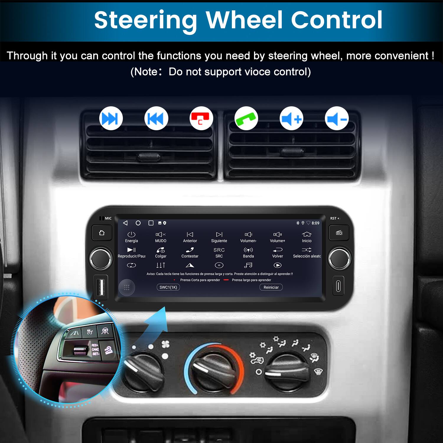Steering Wheel Control

Through it you can control the functions you need by steering wheel, more convenient!  
(Note: Do not support voice control)

- Energía
- MUDO
- Anterior
- Siguiente
- Reproducir/Pausar
- Colgar
- Contestar
- SBC
- Banda
- Volver
- Selección aleatoria
- Inicio
- SRC
- Reproducir/Pausar
- Colgar
- Contestar
- SBC
- Banda
- Volver
- Selección aleatoria
- Inicio
- SRC
- Reproducir/Pausar
- Colgar
- Contestar
- SBC
- Banda
- Volver
- Selección aleatoria
- Inicio
- SRC
- Reproducir/Pausar
- Colgar
- Contestar
- SBC
- Banda
- Volver
- Selección aleatoria
- Inicio
- SRC
- Reproducir/Pausar
- Colgar
- Contestar
- SBC
- Banda
- Volver
- Selección aleatoria
- Inicio
- SRC
- Reproducir/P