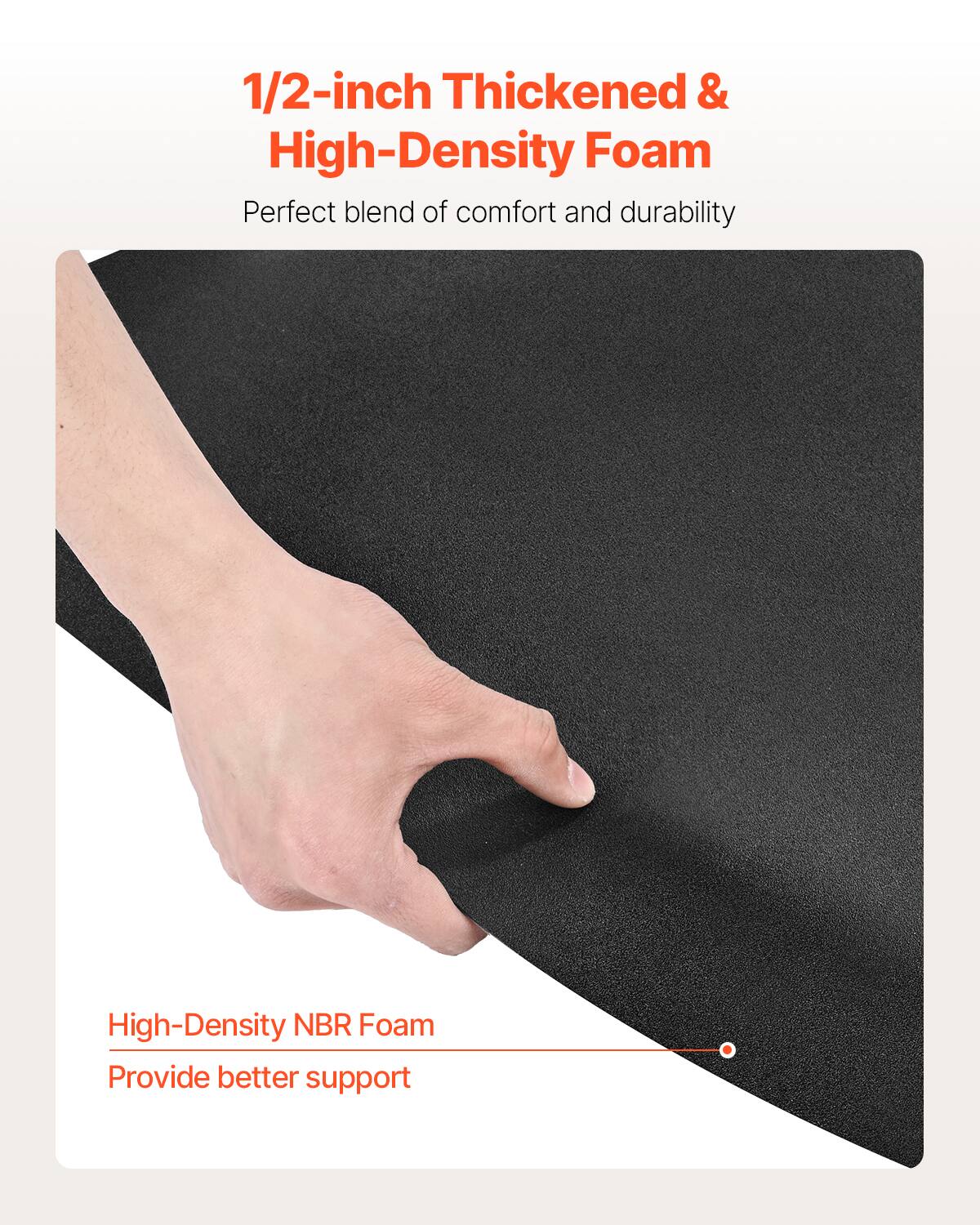 1/2-inch Thickened & High-Density Foam
Perfect blend of comfort and durability
High-Density NBR Foam
Provide better support