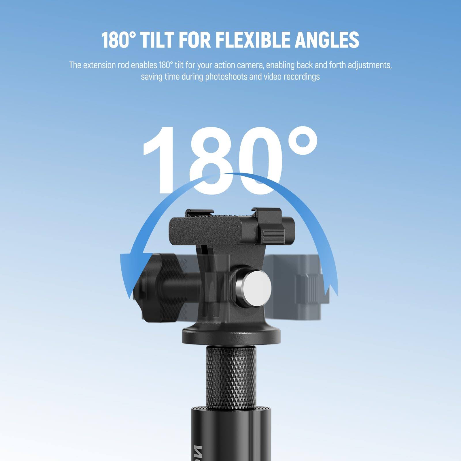 180° TILT FOR FLEXIBLE ANGLES

The extension rod enables 180° tilt for your action camera, enabling back and forth adjustments, saving time during photoshoots and video recordings.