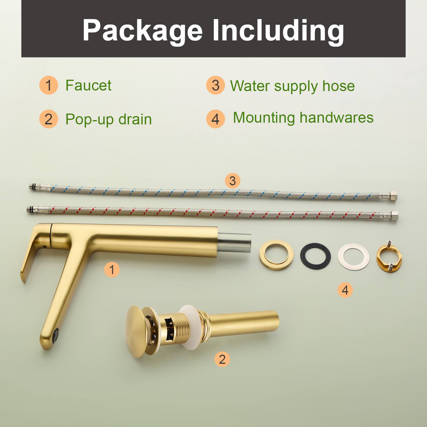 Package Including

1. Faucet
2. Pop-up drain
3. Water supply hose
4. Mounting handwares