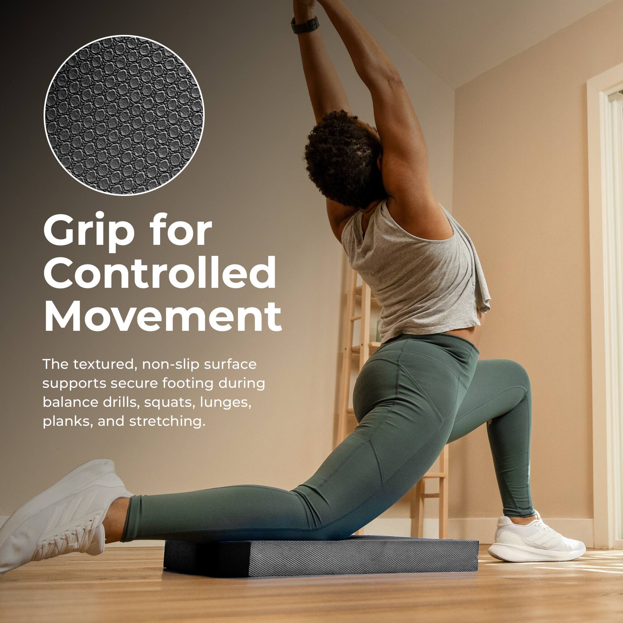 Grip for Controlled Movement

The textured, non-slip surface supports secure footing during balance drills, squats, lunges, planks, and stretching.
