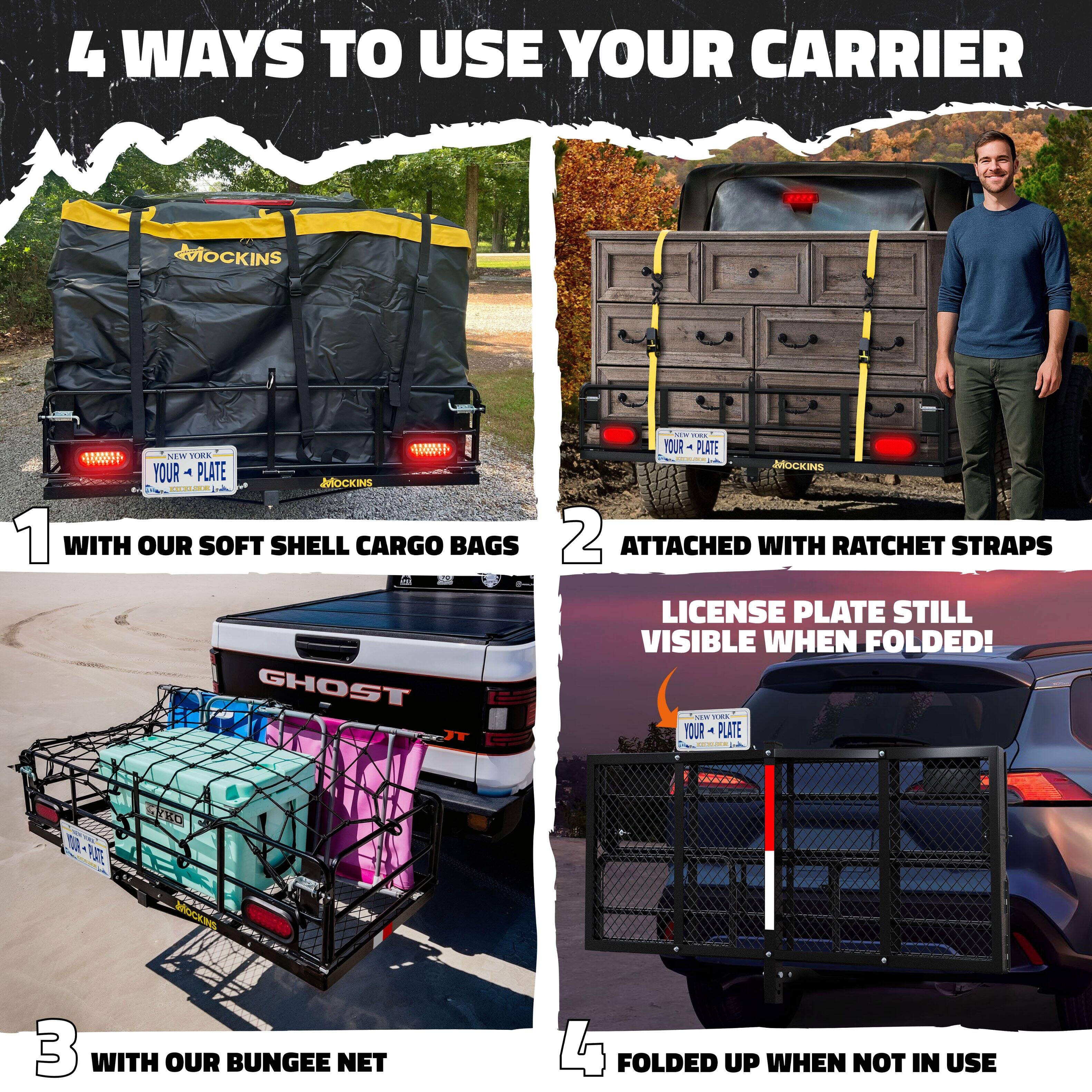 4 Ways to Use Your Carrier

1. With Our Soft Shell Cargo Bags
2. Attached with Ratchet Straps
   - License Plate Still Visible When Folded!
3. With Our Bungee Net
4. Folded Up When Not in Use