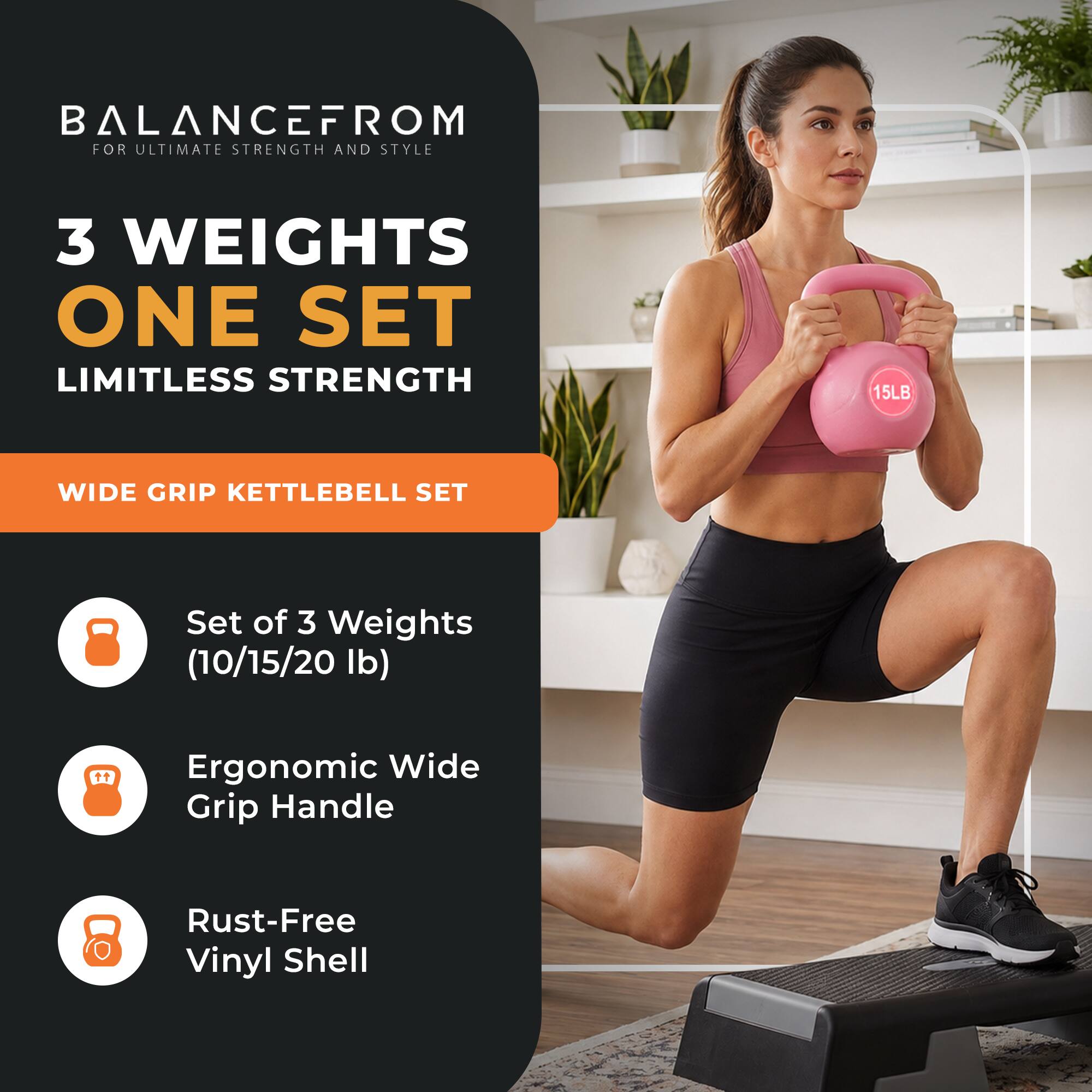 BALANCEFROM  
FOR ULTIMATE STRENGTH AND STYLE

3 WEIGHTS  
ONE SET  
LIMITLESS STRENGTH

WIDE GRIP KETTLEBELL SET

Set of 3 Weights (10/15/20 lb)  
Ergonomic Wide Grip Handle  
Rust-Free Vinyl Shell