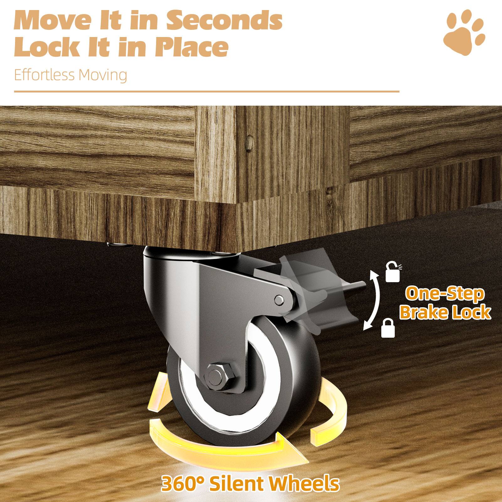 Move It in Seconds  
Lock It in Place  
Effortless Moving  

One-Step Brake Lock  

360° Silent Wheels