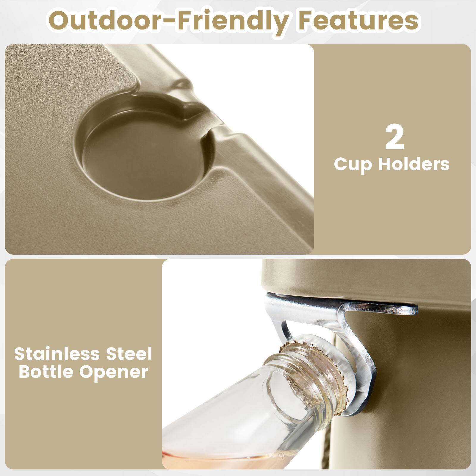 Outdoor-Friendly Features

- 2 Cup Holders
- Stainless Steel Bottle Opener