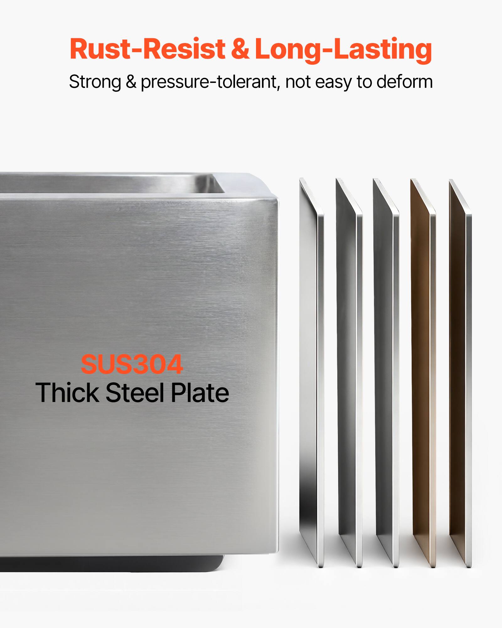 Rust-Resist & Long-Lasting  
Strong & pressure-tolerant, not easy to deform  
SUS304 Thick Steel Plate