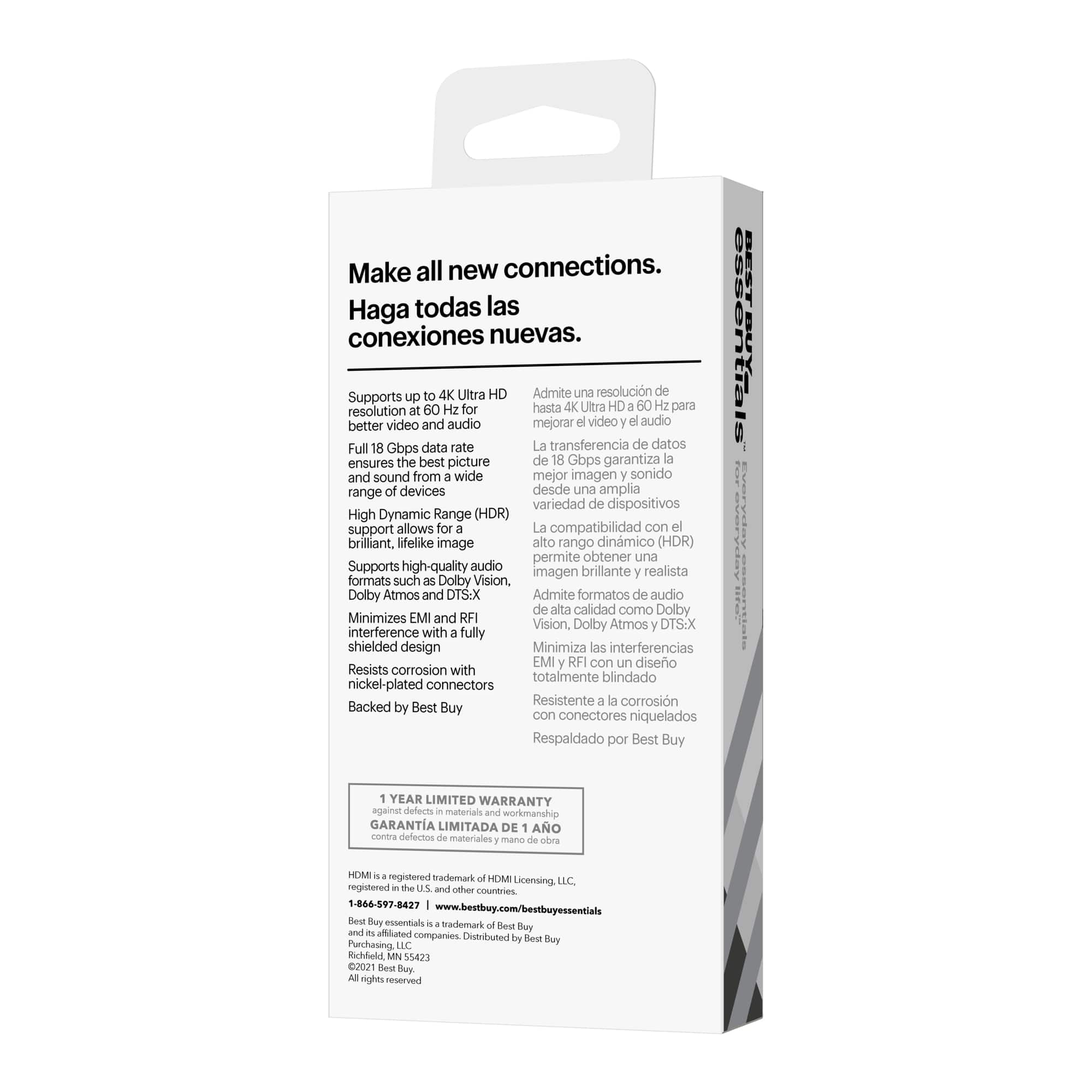 Make all new connections. Haga todas las conexiones nuevas.
4K Ultra HD Admite una resolucin de hasta 4K Ultra HD para mejorar el video y el audio.
Full 18 Gbps data rate La transferencia de datos garantiza la mejor imagen y sonido desde una amplia variedad de dispositivos.
High Dynamic Range (HDR) support allows for brillante, lifelike image.
Supports high-quality audio formats such as Dolby Vision, Dolby Atmos and DTS:X.
Minimizes EMI and RFI interference with fully shielded design.
Resists corrosion with totalmente blindado nickel-plated connectors.
Backed by Best Buy.