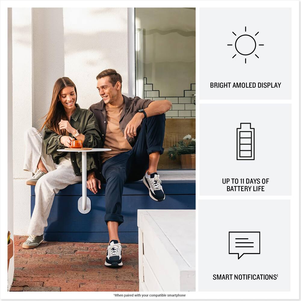 BRIGHT AMOLED DISPLAY

UP TO 11 DAYS OF BATTERY LIFE

SMART NOTIFICATIONS*

*When paired with your compatible smartphone