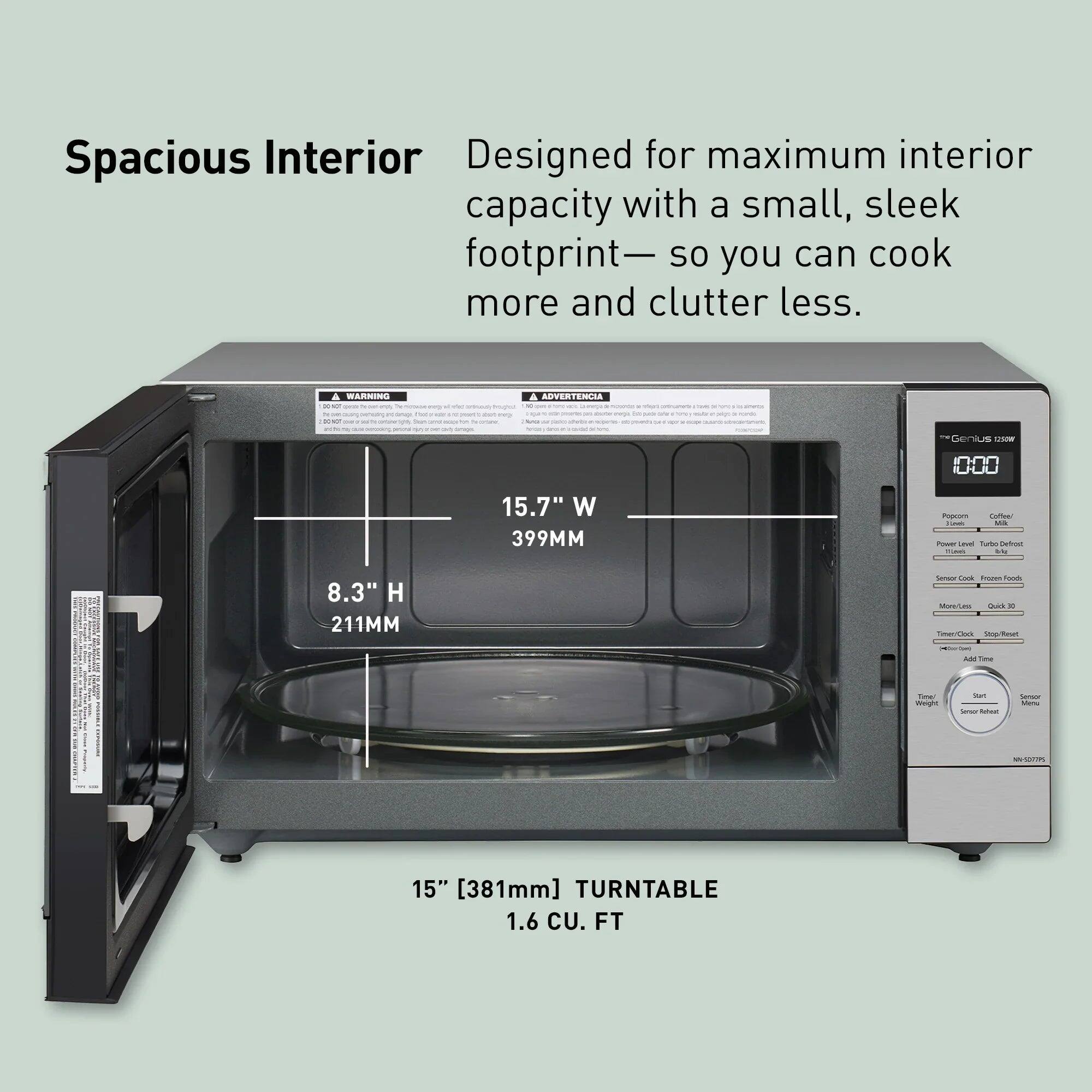 Spacious Interior  
Designed for maximum interior capacity with a small, sleek footprint—so you can cook more and clutter less.

WARNING 4g  
EST  
stram rapez  
A ADVERTENCIA is pano -  
adidas sine  
- -  
Genius 1250W  
IN-NN  
15.7" W 399MM  
8.3" H 211MM  
15" [381mm] TURNTABLE 1.6 CU. FT